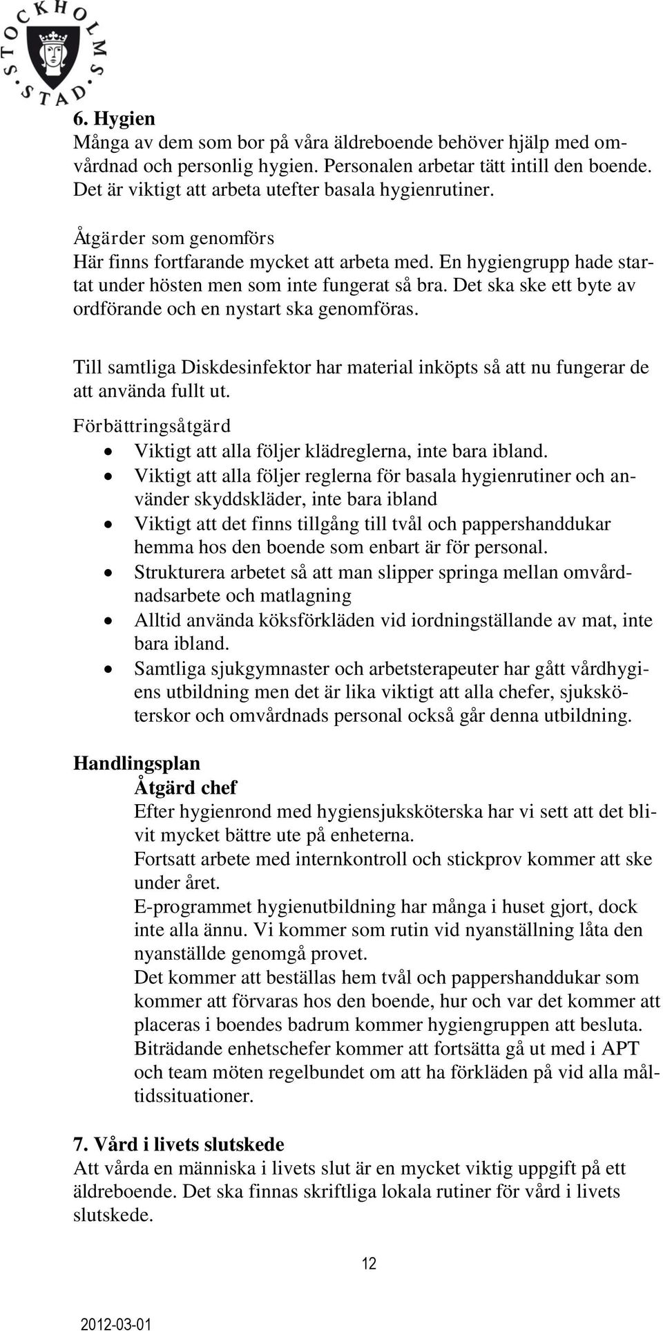 Det ska ske ett byte av ordförande och en nystart ska genomföras. Till samtliga Diskdesinfektor har material inköpts så att nu fungerar de att använda fullt ut.