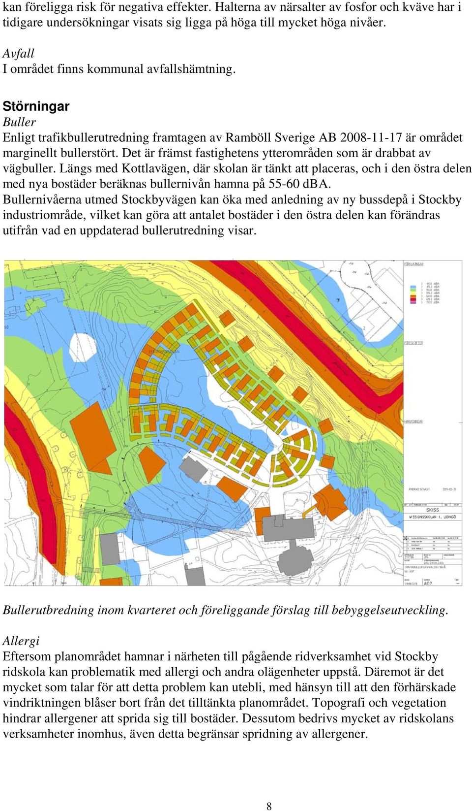 Det är främst fastighetens ytterområden som är drabbat av vägbuller.