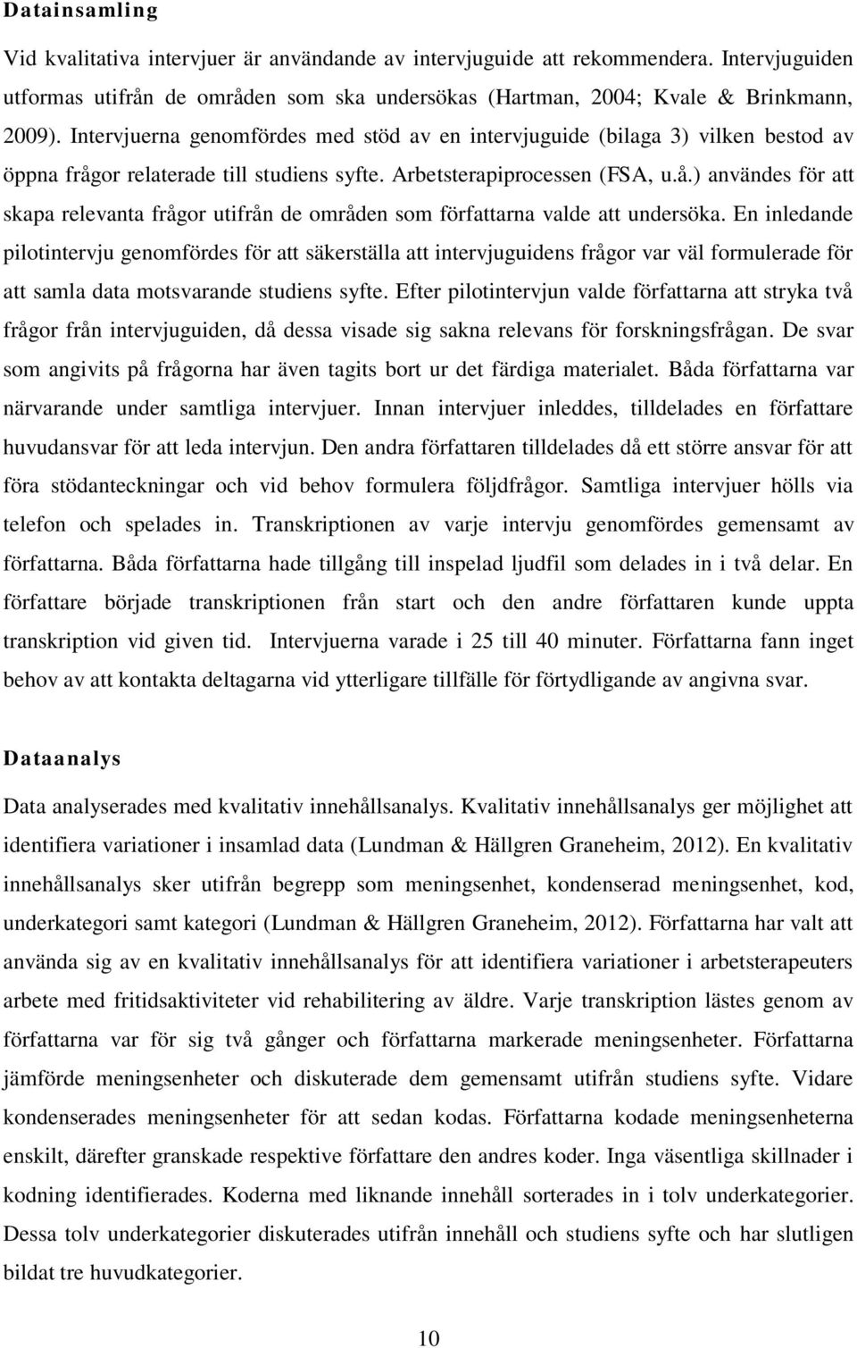 En inledande pilotintervju genomfördes för att säkerställa att intervjuguidens frågor var väl formulerade för att samla data motsvarande studiens syfte.