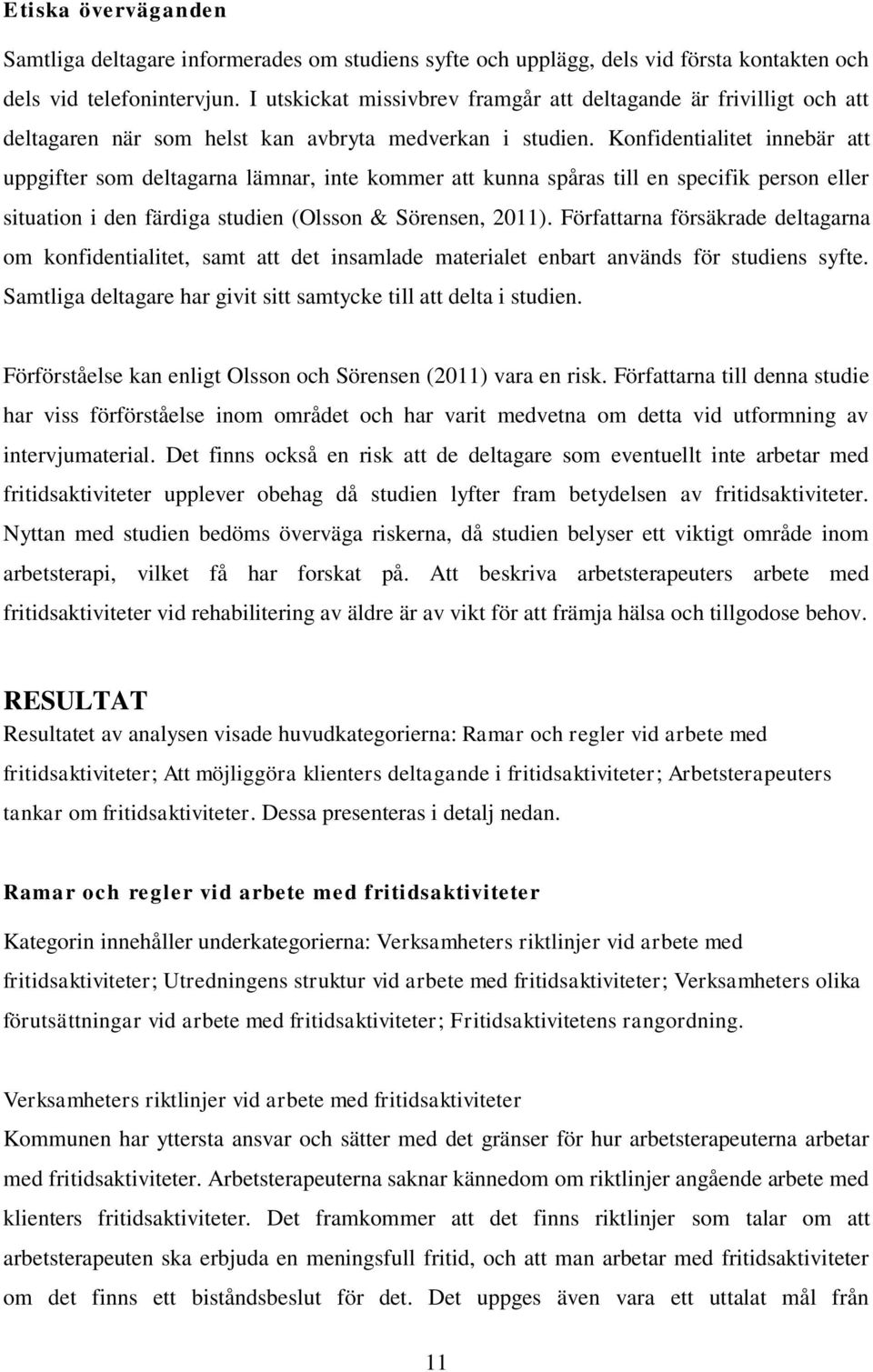 Konfidentialitet innebär att uppgifter som deltagarna lämnar, inte kommer att kunna spåras till en specifik person eller situation i den färdiga studien (Olsson & Sörensen, 2011).