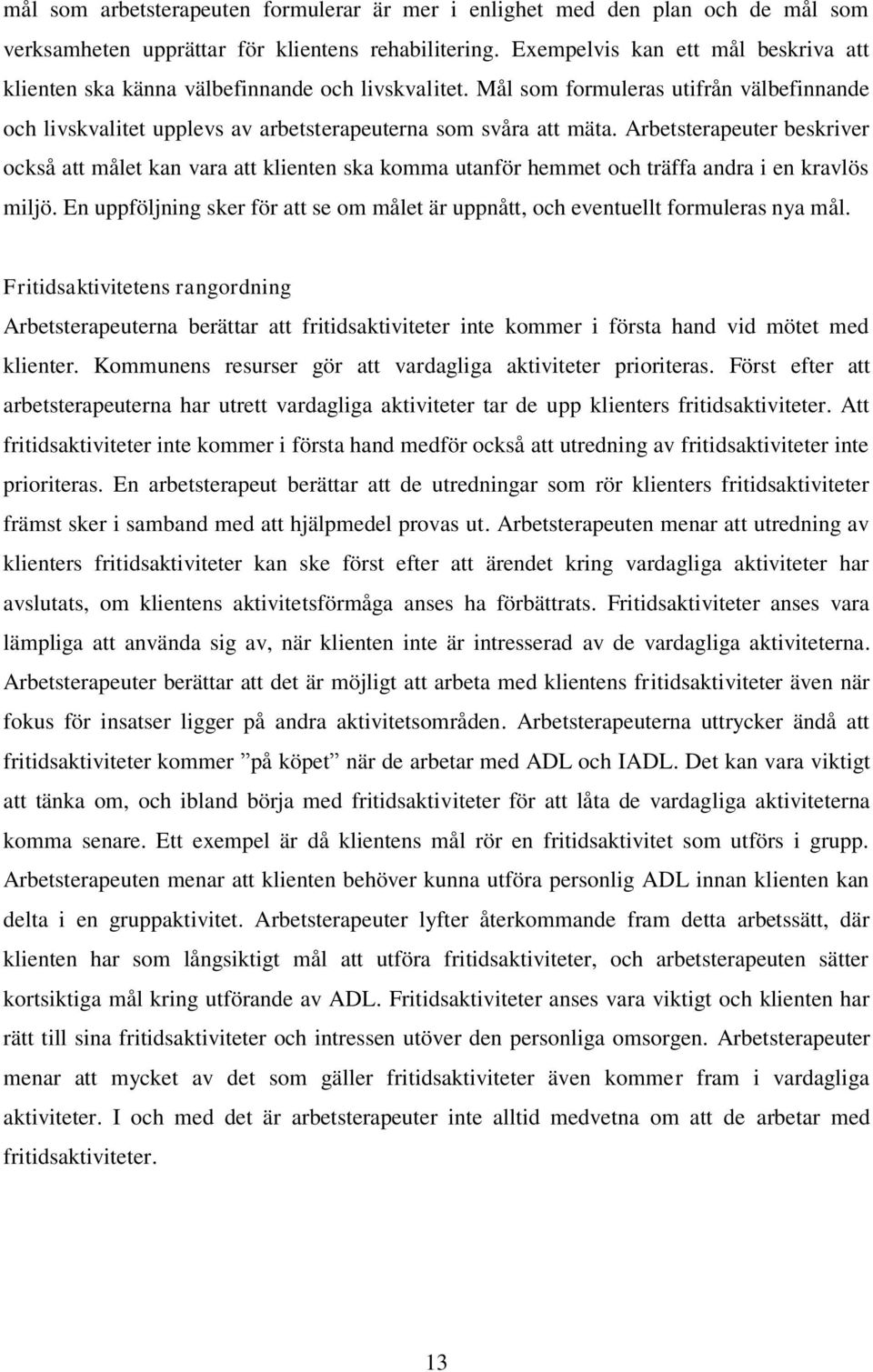 Arbetsterapeuter beskriver också att målet kan vara att klienten ska komma utanför hemmet och träffa andra i en kravlös miljö.