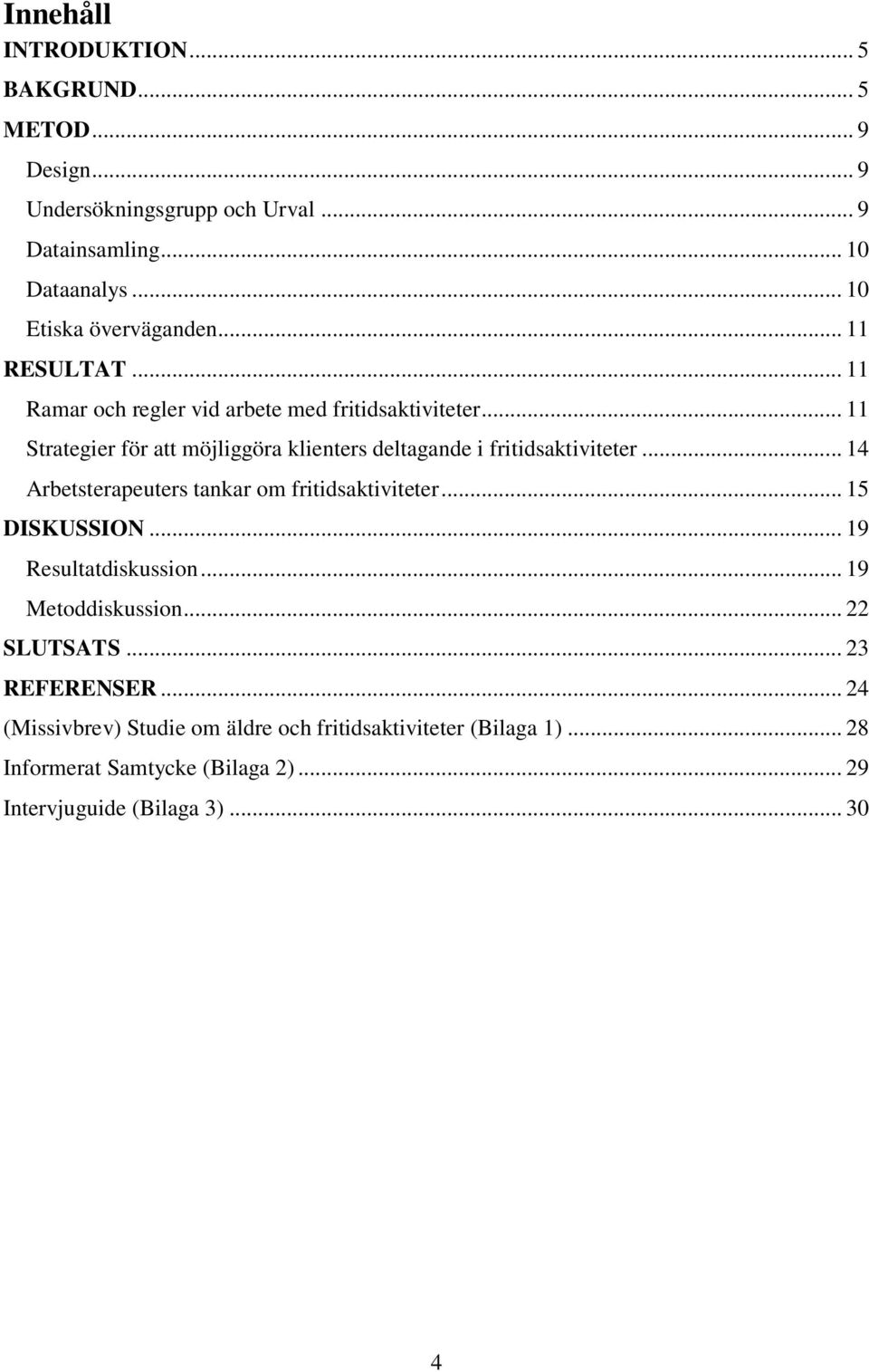 .. 11 Strategier för att möjliggöra klienters deltagande i fritidsaktiviteter... 14 Arbetsterapeuters tankar om fritidsaktiviteter... 15 DISKUSSION.