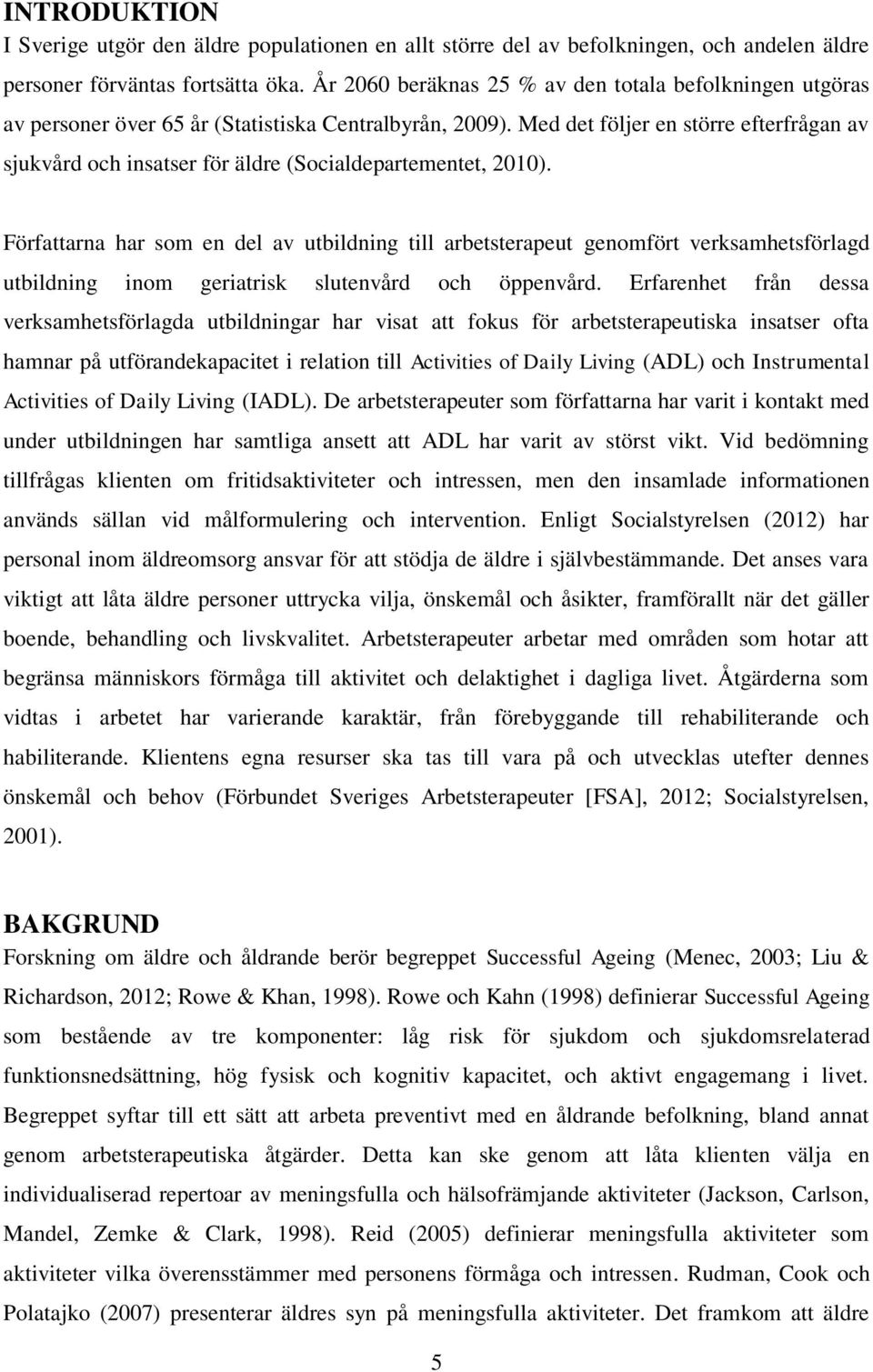 Med det följer en större efterfrågan av sjukvård och insatser för äldre (Socialdepartementet, 2010).