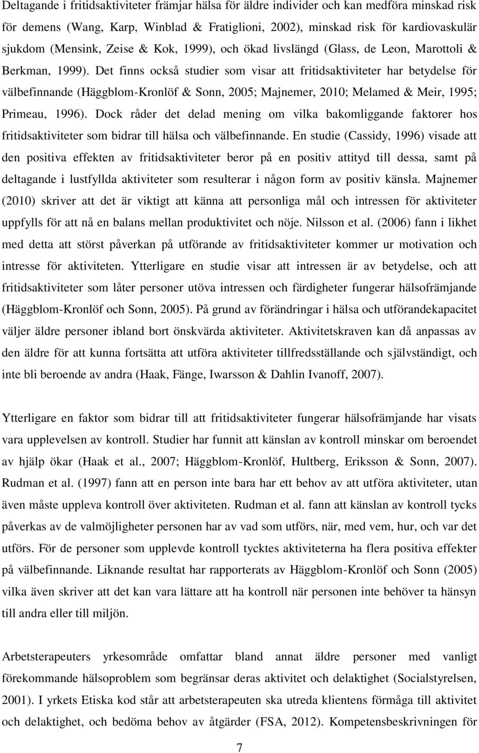 Det finns också studier som visar att fritidsaktiviteter har betydelse för välbefinnande (Häggblom-Kronlöf & Sonn, 2005; Majnemer, 2010; Melamed & Meir, 1995; Primeau, 1996).