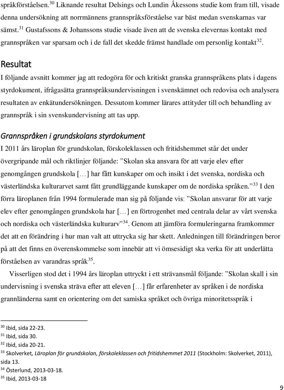 Resultat I följande avsnitt kommer jag att redogöra för och kritiskt granska grannspråkens plats i dagens styrdokument, ifrågasätta grannspråksundervisningen i svenskämnet och redovisa och analysera