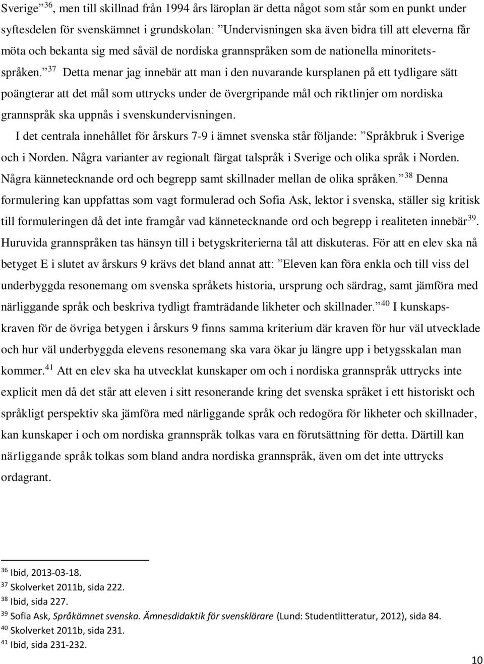 37 Detta menar jag innebär att man i den nuvarande kursplanen på ett tydligare sätt poängterar att det mål som uttrycks under de övergripande mål och riktlinjer om nordiska grannspråk ska uppnås i