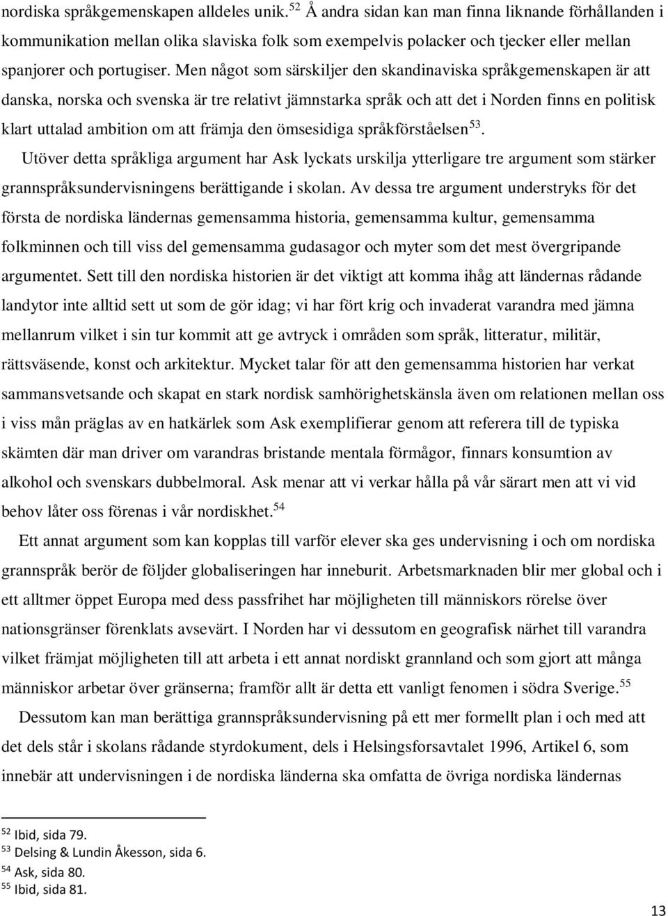 Men något som särskiljer den skandinaviska språkgemenskapen är att danska, norska och svenska är tre relativt jämnstarka språk och att det i Norden finns en politisk klart uttalad ambition om att