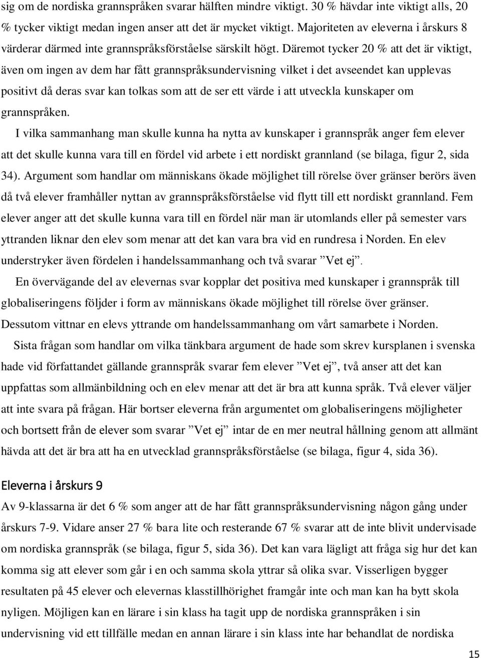 Däremot tycker 20 % att det är viktigt, även om ingen av dem har fått grannspråksundervisning vilket i det avseendet kan upplevas positivt då deras svar kan tolkas som att de ser ett värde i att