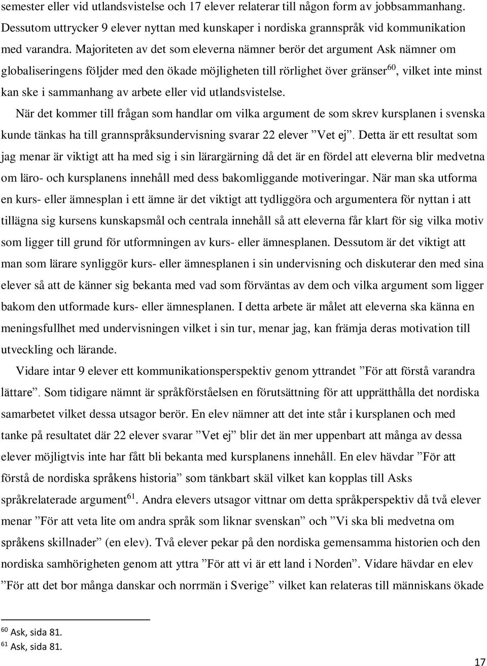 arbete eller vid utlandsvistelse. När det kommer till frågan som handlar om vilka argument de som skrev kursplanen i svenska kunde tänkas ha till grannspråksundervisning svarar 22 elever Vet ej.