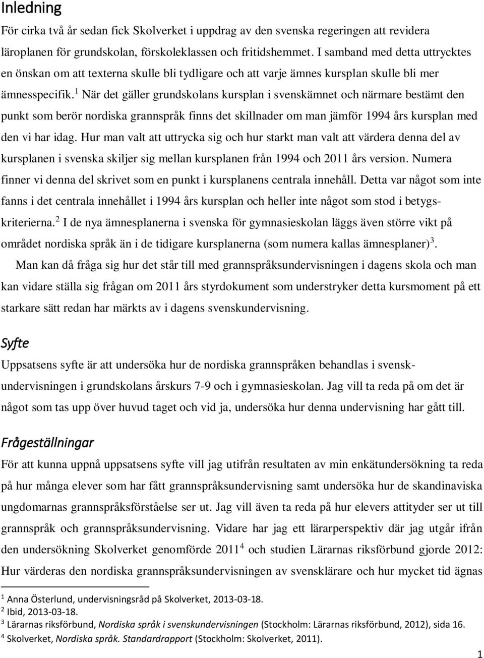 1 När det gäller grundskolans kursplan i svenskämnet och närmare bestämt den punkt som berör nordiska grannspråk finns det skillnader om man jämför 1994 års kursplan med den vi har idag.