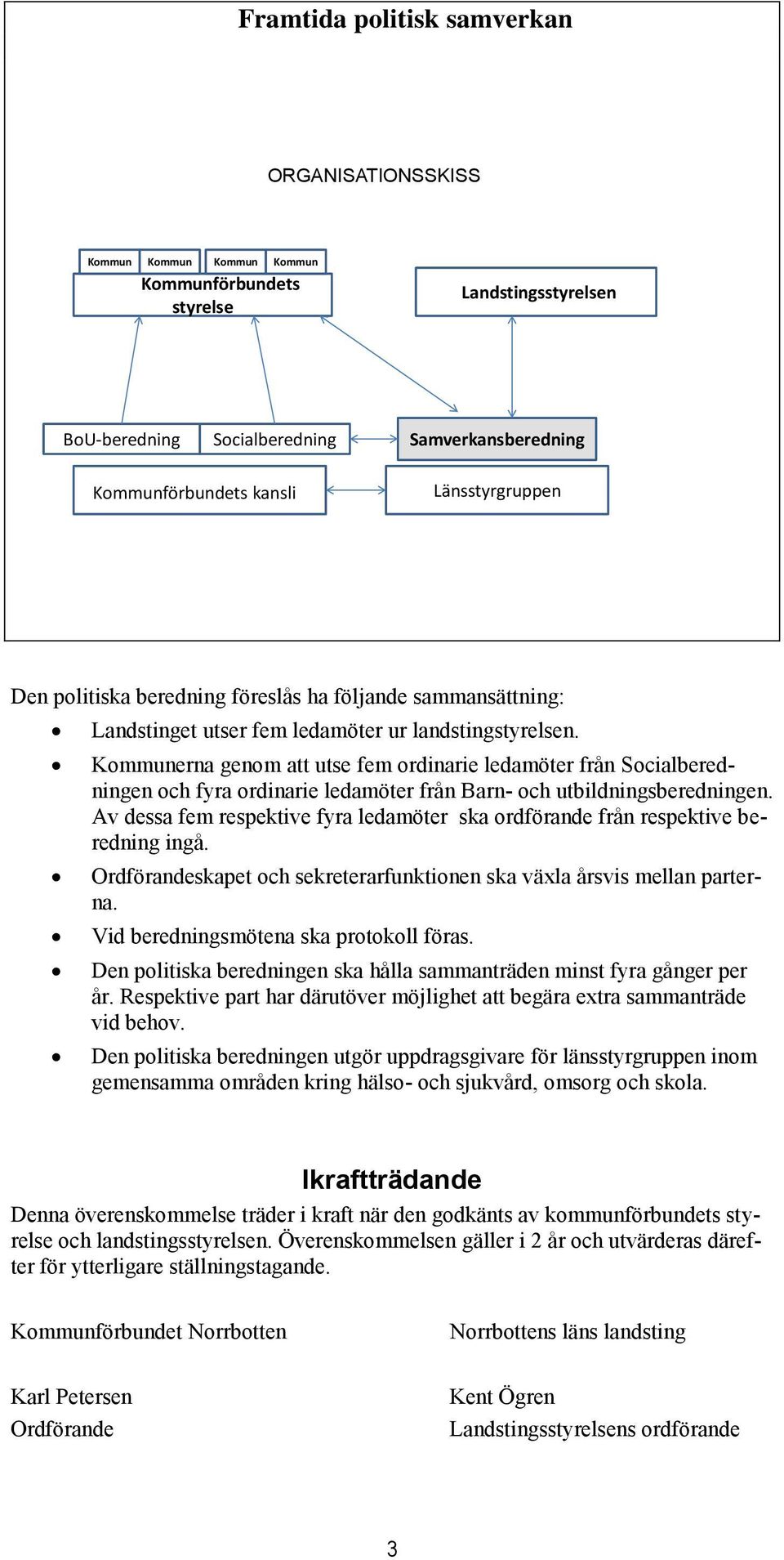 Kommunerna genom att utse fem ordinarie ledamöter från Socialberedningen och fyra ordinarie ledamöter från Barn- och utbildningsberedningen.