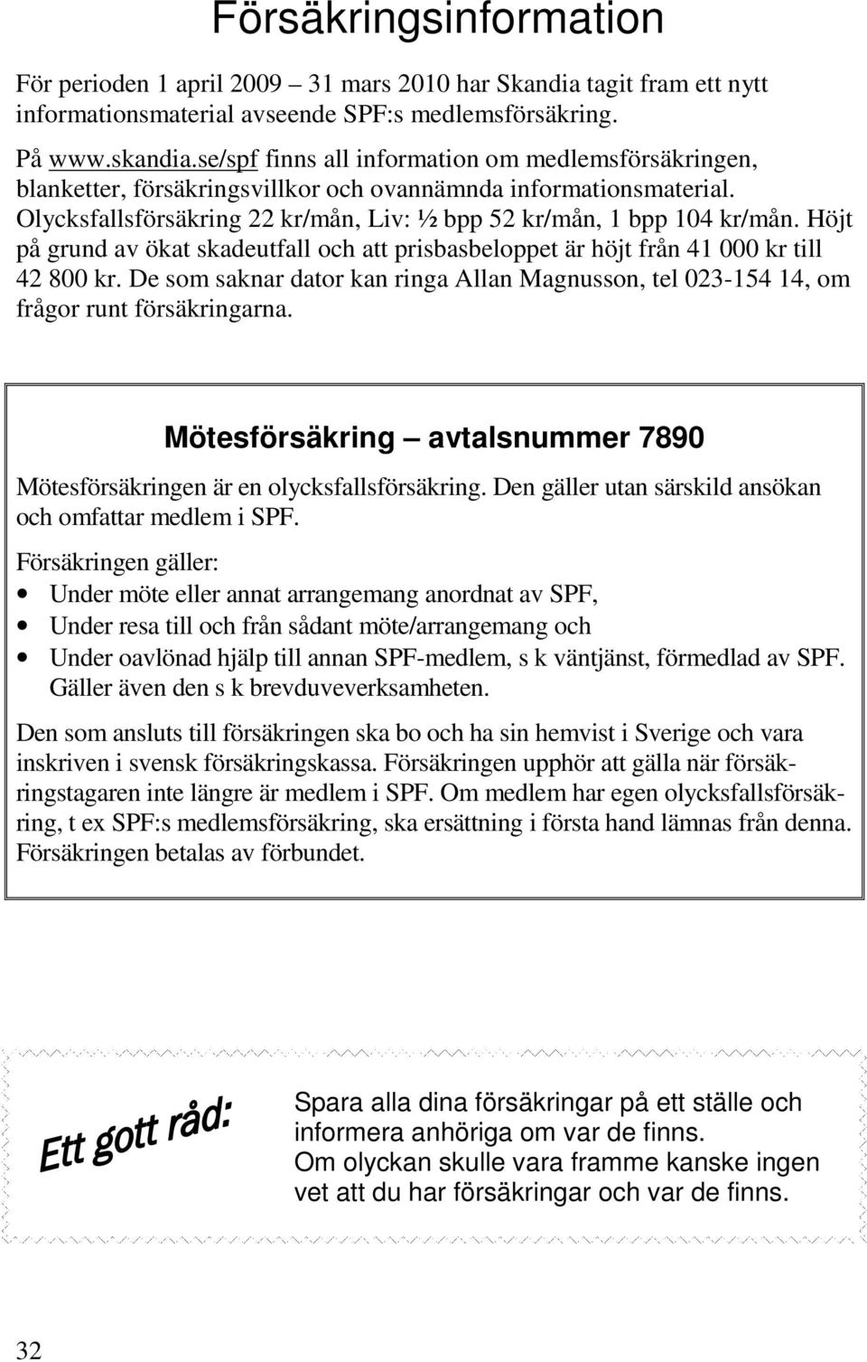 Höjt på grund av ökat skadeutfall och att prisbasbeloppet är höjt från 41 000 kr till 42 800 kr. De som saknar dator kan ringa Allan Magnusson, tel 023-154 14, om frågor runt försäkringarna.