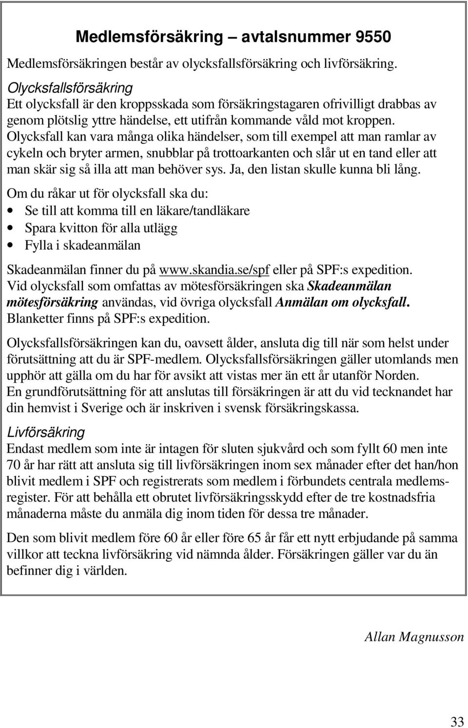 Olycksfall kan vara många olika händelser, som till exempel att man ramlar av cykeln och bryter armen, snubblar på trottoarkanten och slår ut en tand eller att man skär sig så illa att man behöver