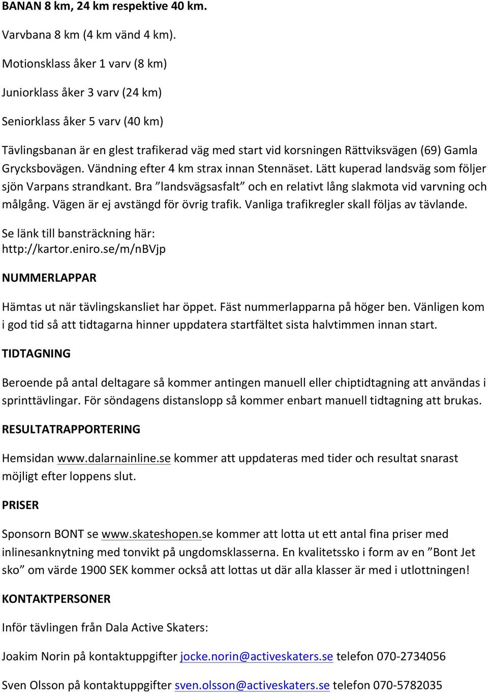 Grycksbovägen. Vändning efter 4 km strax innan Stennäset. Lätt kuperad landsväg som följer sjön Varpans strandkant. Bra landsvägsasfalt och en relativt lång slakmota vid varvning och målgång.