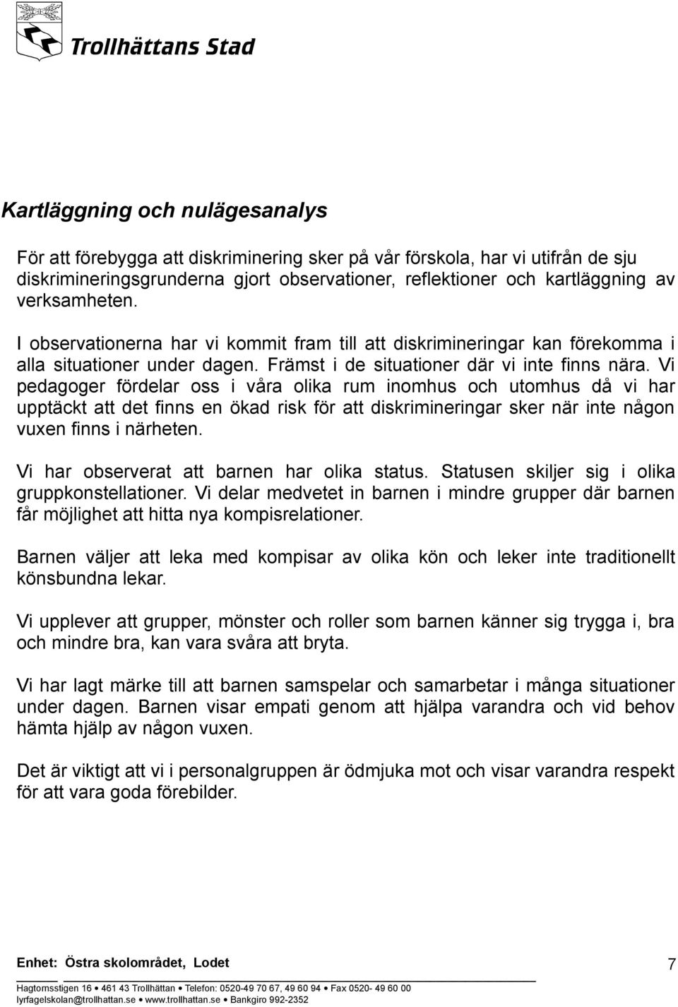 Vi pedagoger fördelar oss i våra olika rum inomhus och utomhus då vi har upptäckt att det finns en ökad risk för att diskrimineringar sker när inte någon vuxen finns i närheten.