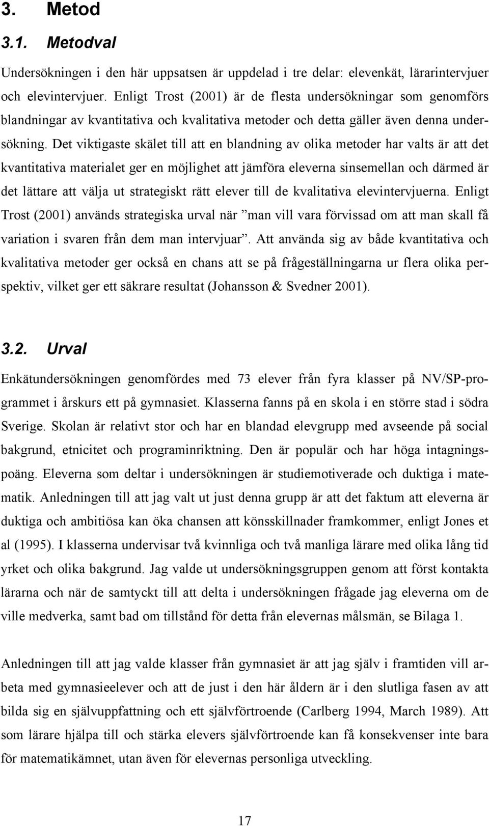 Det viktigaste skälet till att en blandning av olika metoder har valts är att det kvantitativa materialet ger en möjlighet att jämföra eleverna sinsemellan och därmed är det lättare att välja ut