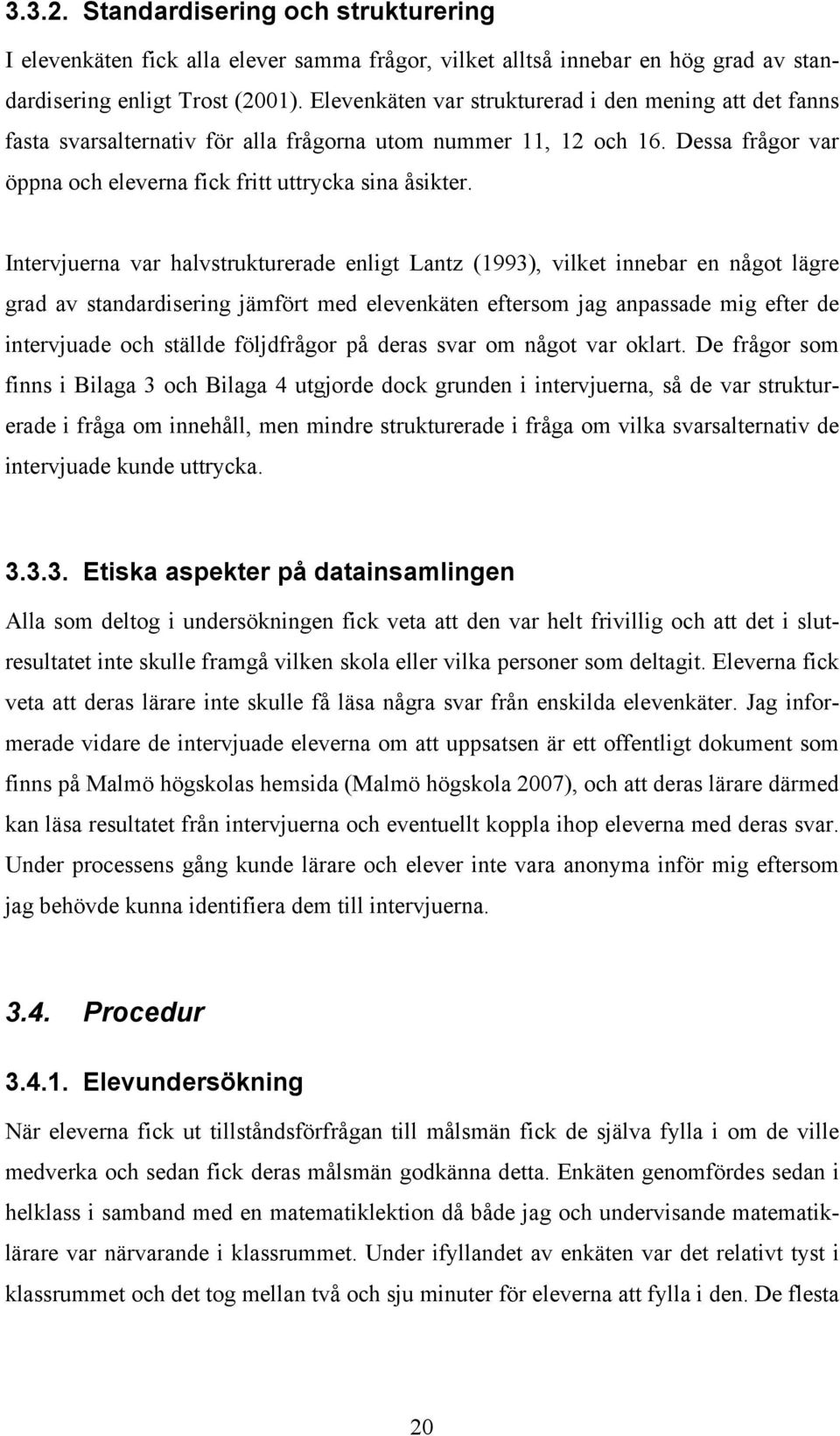 Intervjuerna var halvstrukturerade enligt Lantz (1993), vilket innebar en något lägre grad av standardisering jämfört med elevenkäten eftersom jag anpassade mig efter de intervjuade och ställde