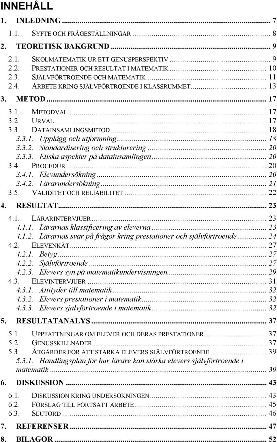 .. 18 3.3.2. Standardisering och strukturering... 20 3.3.3. Etiska aspekter på datainsamlingen... 20 3.4. PROCEDUR... 20 3.4.1. Elevundersökning... 20 3.4.2. Lärarundersökning... 21 3.5.