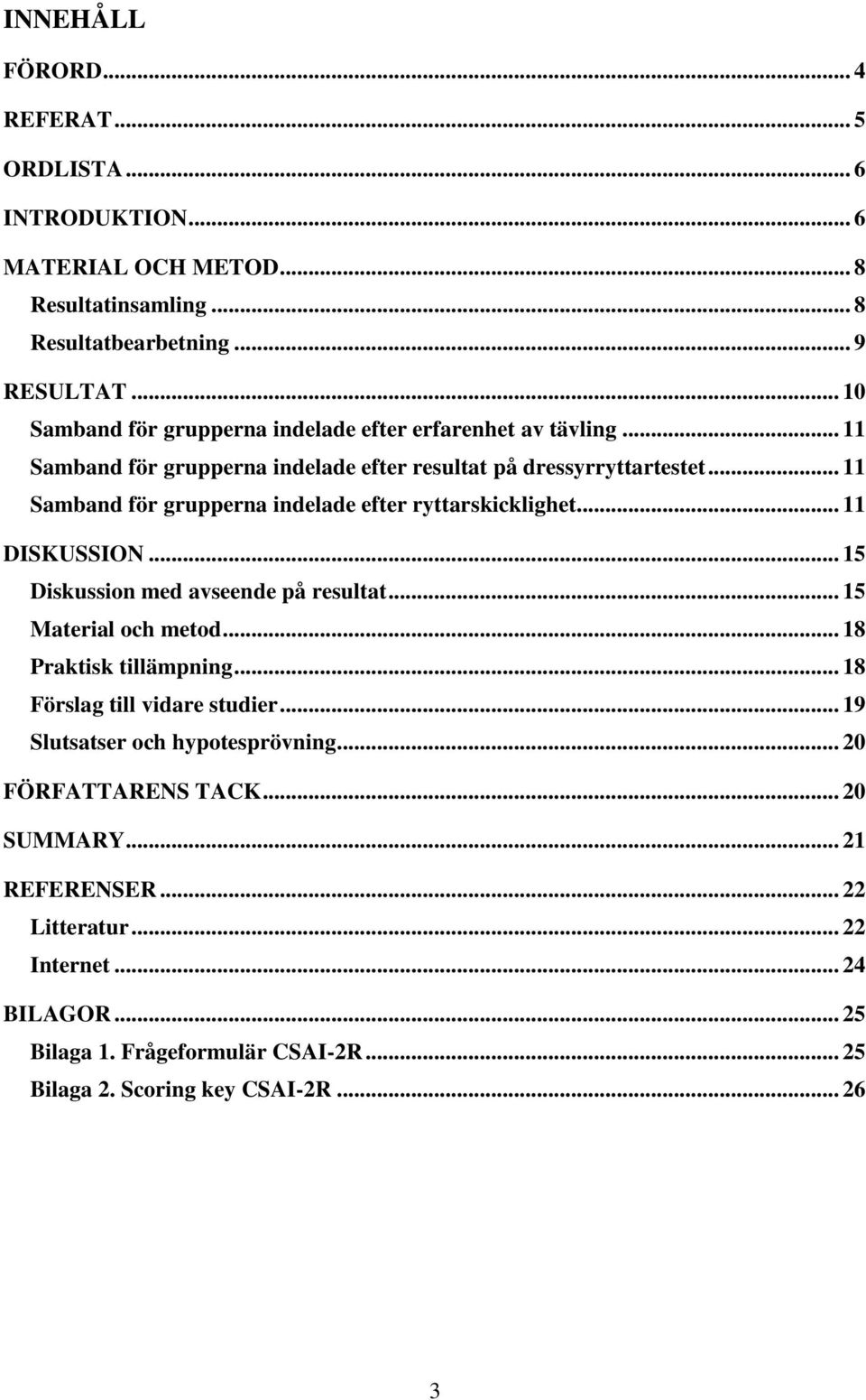 .. 11 Samband för grupperna indelade efter ryttarskicklighet... 11 DISKUSSION... 15 Diskussion med avseende på resultat... 15 Material och metod... 18 Praktisk tillämpning.