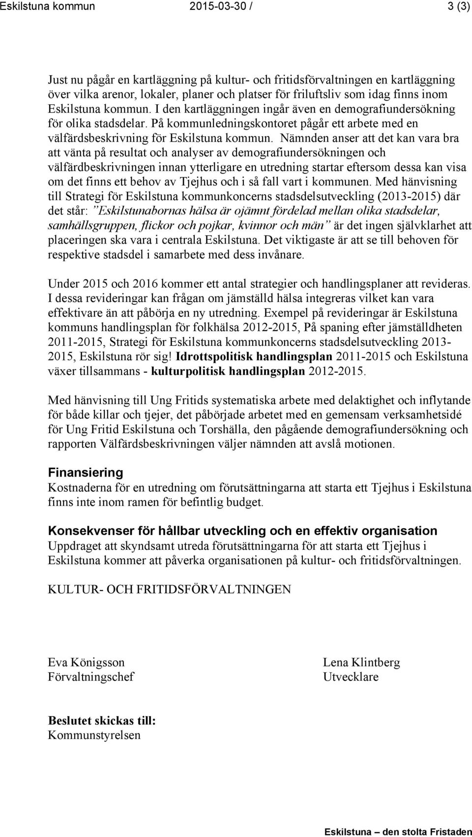 Nämnden anser att det kan vara bra att vänta på resultat och analyser av demografiundersökningen och välfärdbeskrivningen innan ytterligare en utredning startar eftersom dessa kan visa om det finns