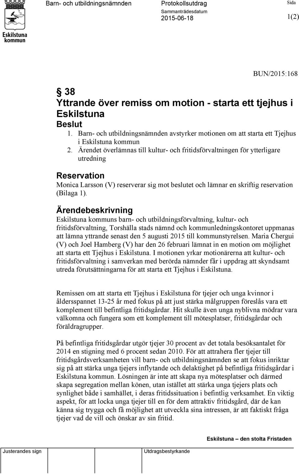 Ärendet överlämnas till kultur- och fritidsförvaltningen för ytterligare utredning Reservation Monica Larsson (V) reserverar sig mot beslutet och lämnar en skriftig reservation (Bilaga 1).