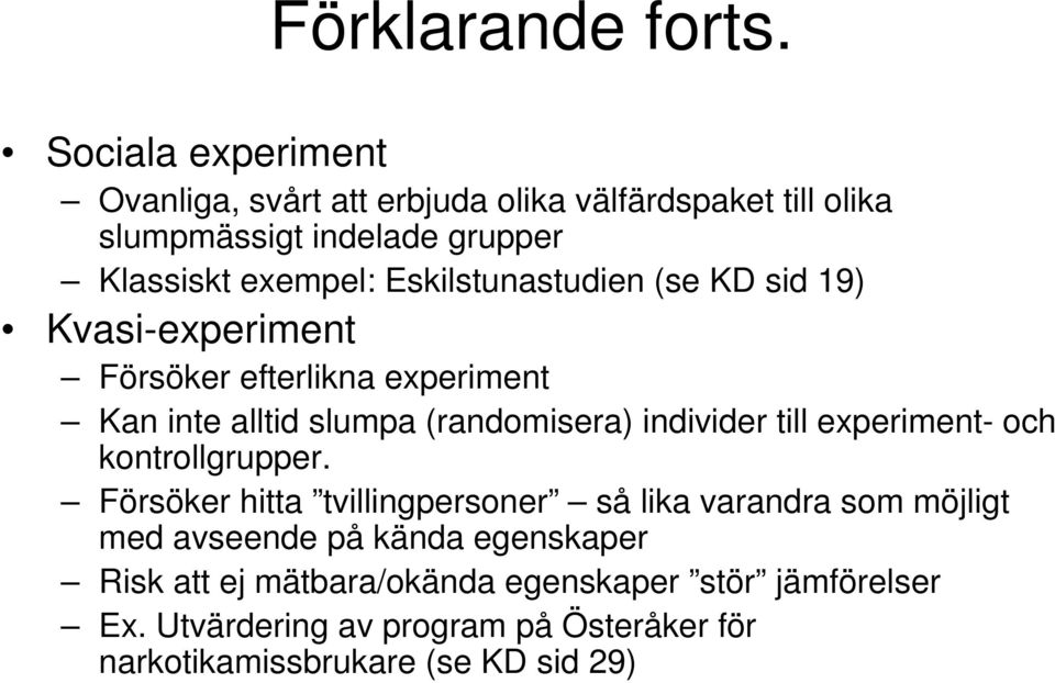 Eskilstunastudien (se KD sid 19) Kvasi-experiment Försöker efterlikna experiment Kan inte alltid slumpa (randomisera) individer till