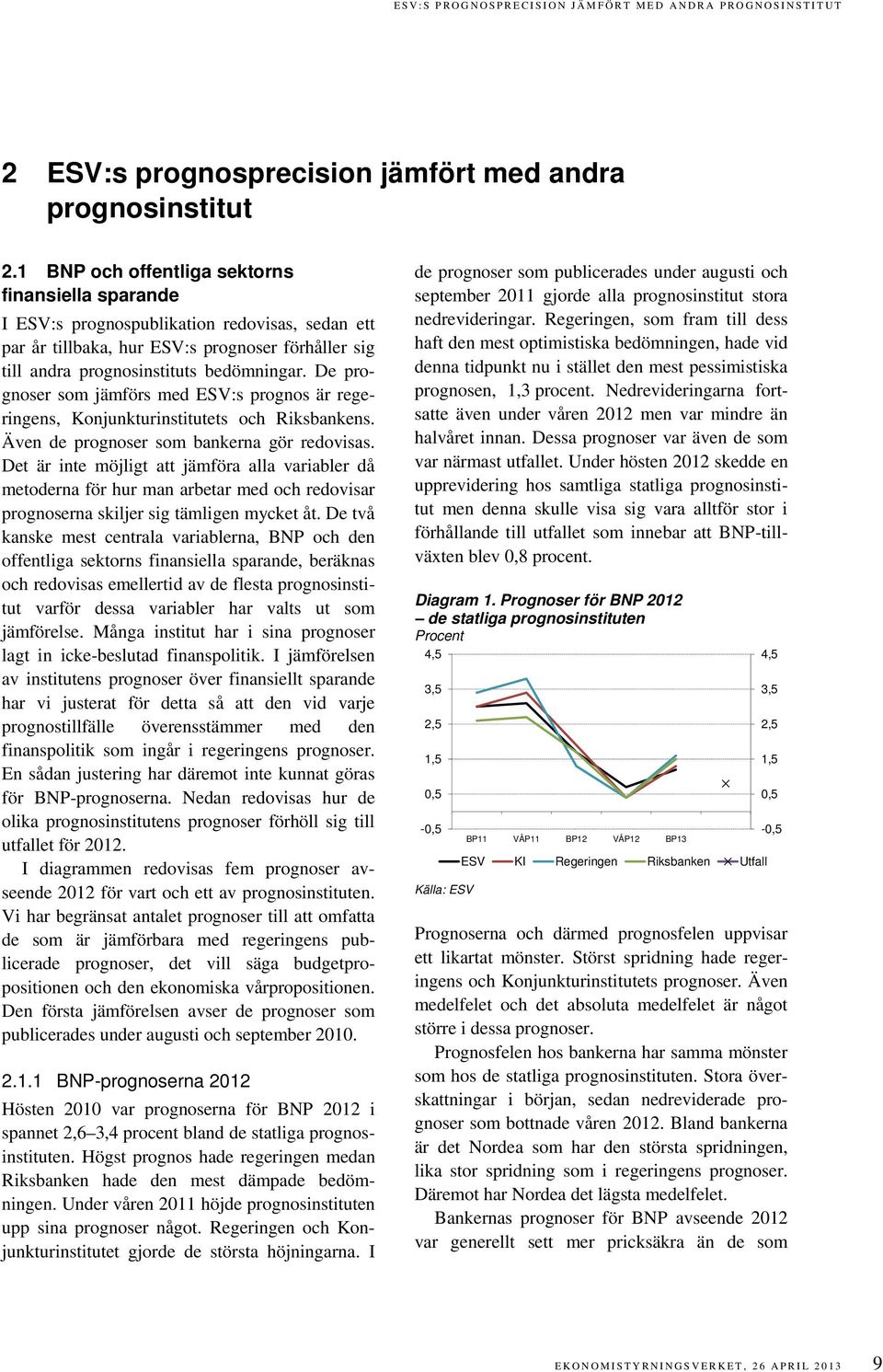 De prognoser som jämförs med ESV:s prognos är regeringens, Konjunkturinstitutets och Riksbankens. Även de prognoser som bankerna gör redovisas.