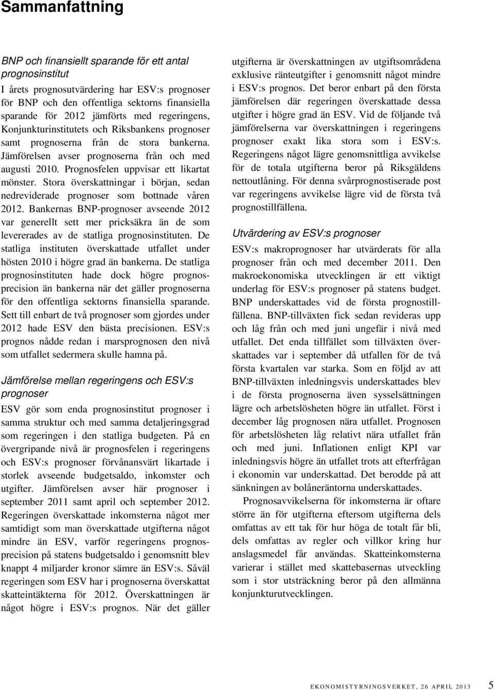 Prognosfelen uppvisar ett likartat mönster. Stora överskattningar i början, sedan nedreviderade prognoser som bottnade våren 2012.