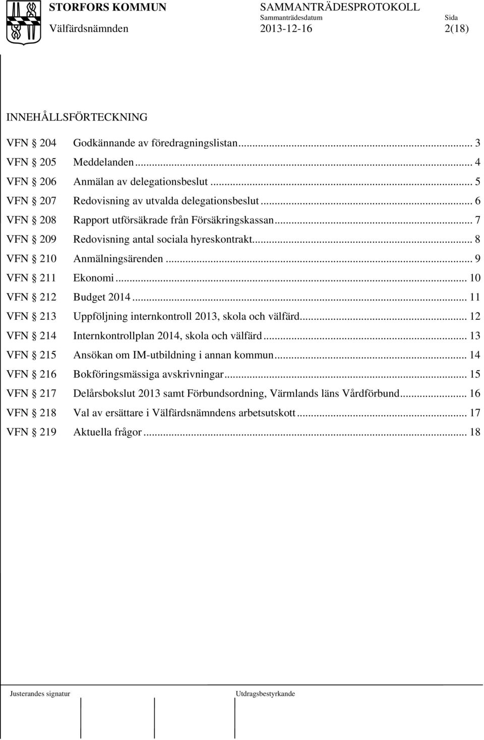 .. 11 VFN 213 Uppföljning internkontroll 2013, skola och välfärd... 12 VFN 214 Internkontrollplan 2014, skola och välfärd... 13 VFN 215 Ansökan om IM-utbildning i annan kommun.