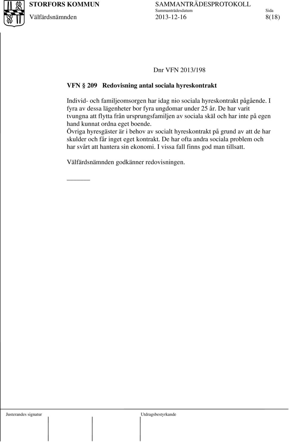 De har varit tvungna att flytta från ursprungsfamiljen av sociala skäl och har inte på egen hand kunnat ordna eget boende.