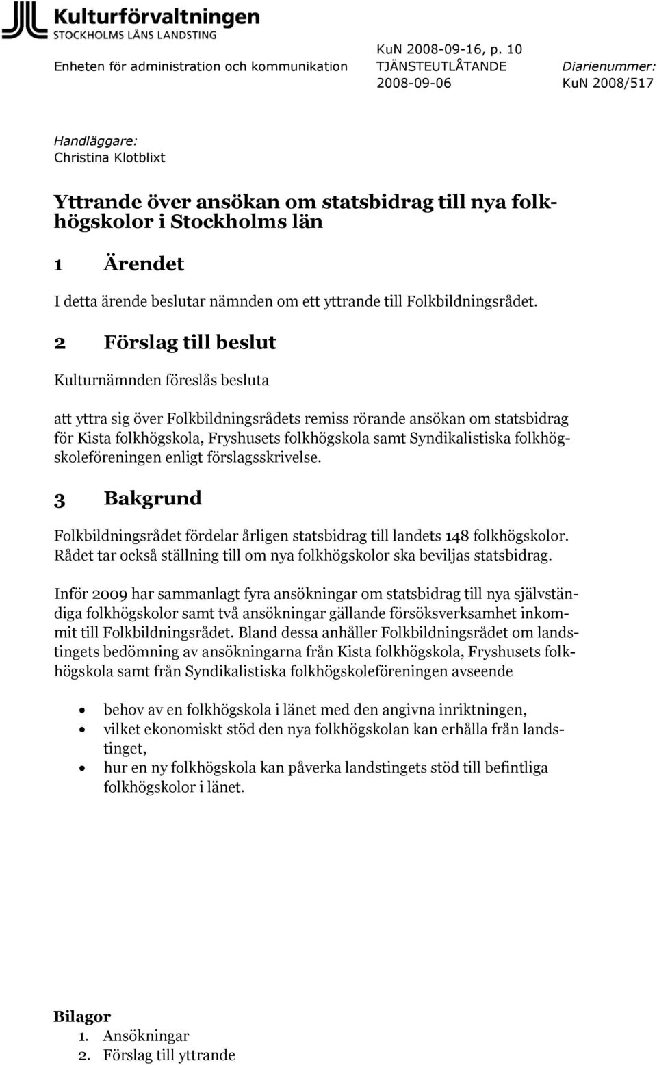 2 Förslag till beslut Kulturnämnden föreslås besluta att yttra sig över Folkbildningsrådets remiss rörande ansökan om statsbidrag för Kista folkhögskola, Fryshusets folkhögskola samt Syndikalistiska