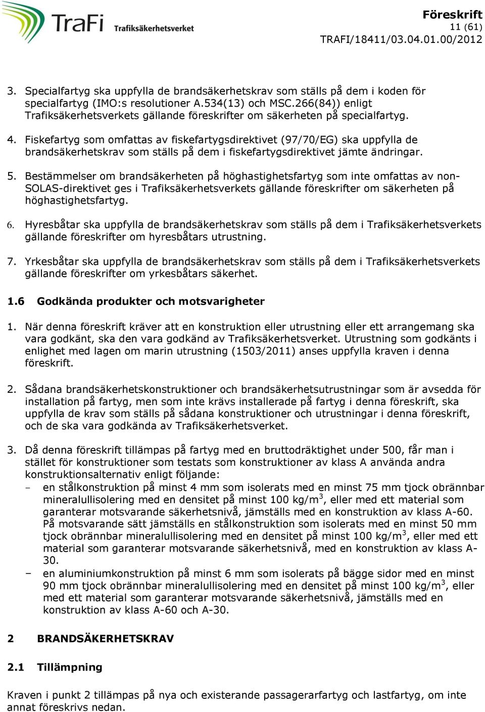 Fiskefartyg som omfattas av fiskefartygsdirektivet (97/70/EG) ska uppfylla de brandsäkerhetskrav som ställs på dem i fiskefartygsdirektivet jämte ändringar. 5.