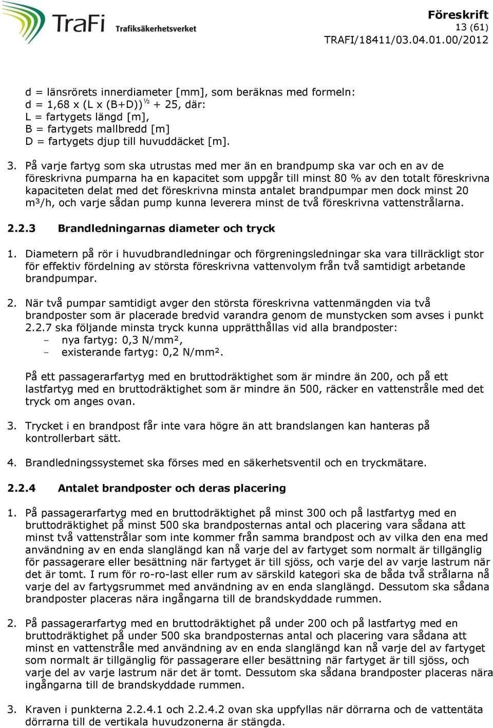 föreskrivna minsta antalet brandpumpar men dock minst 20 m³/h, och varje sådan pump kunna leverera minst de två föreskrivna vattenstrålarna. 2.2.3 Brandledningarnas diameter och tryck 1.