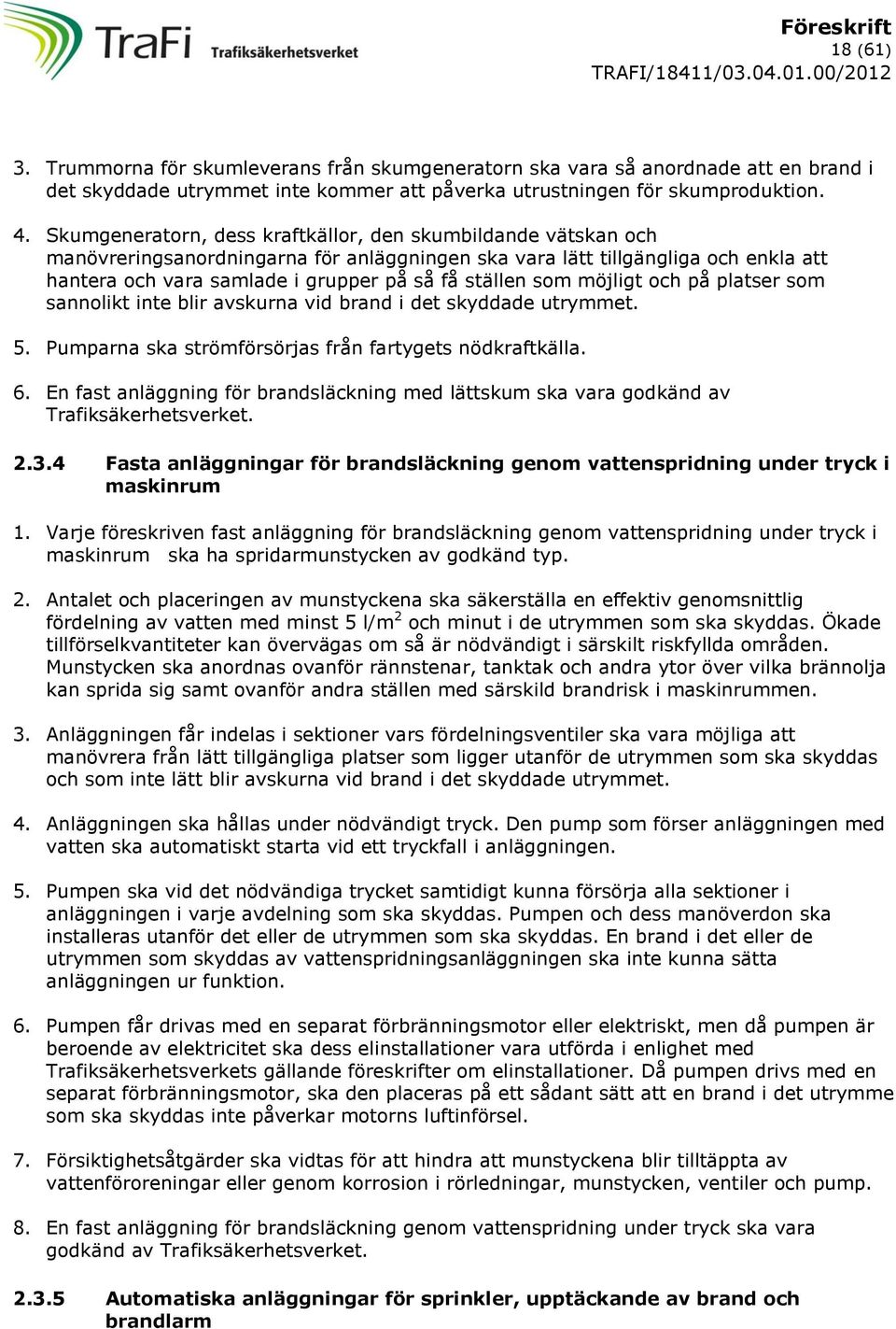 som möjligt och på platser som sannolikt inte blir avskurna vid brand i det skyddade utrymmet. 5. Pumparna ska strömförsörjas från fartygets nödkraftkälla. 6.