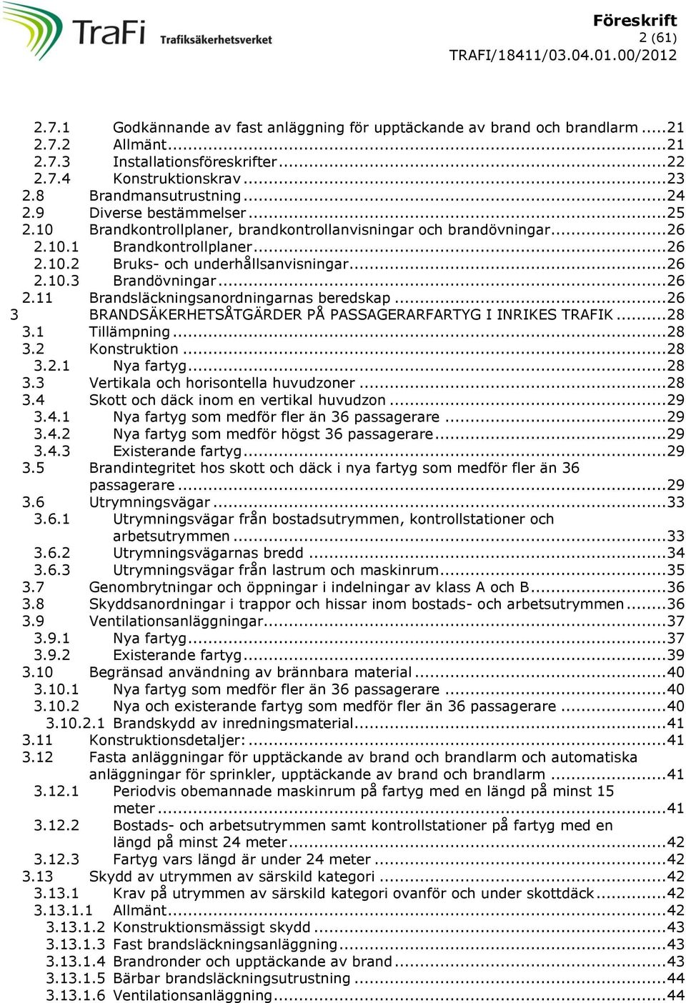 .. 26 2.10.3 Brandövningar... 26 2.11 Brandsläckningsanordningarnas beredskap... 26 3 BRANDSÄKERHETSÅTGÄRDER PÅ PASSAGERARFARTYG I INRIKES TRAFIK... 28 3.1 Tillämpning... 28 3.2 Konstruktion... 28 3.2.1 Nya fartyg.