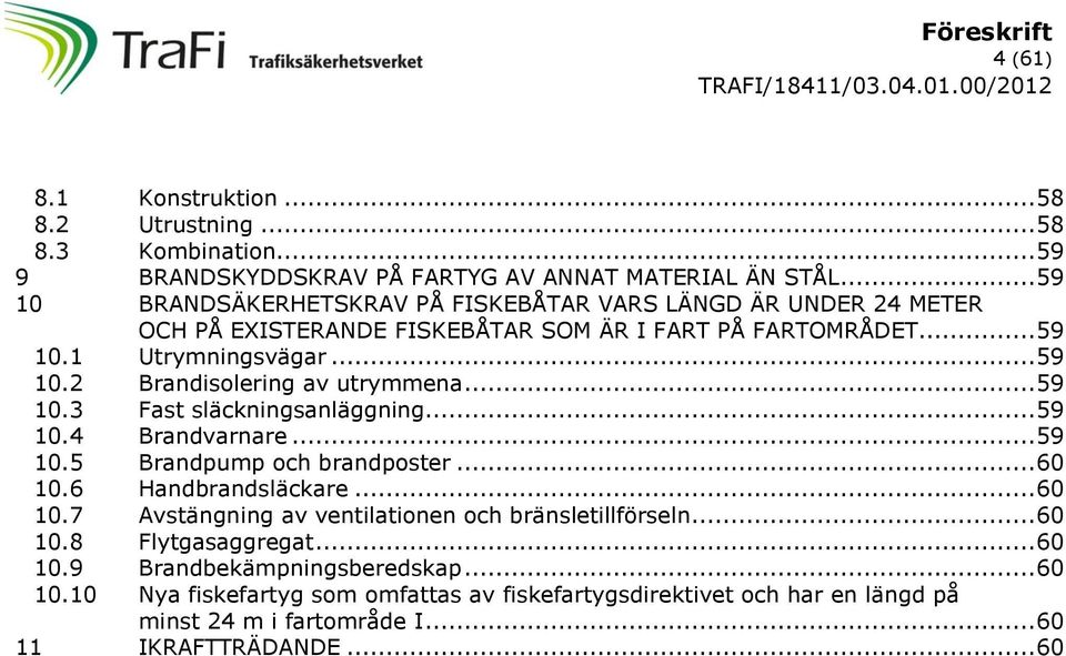 .. 59 10.3 Fast släckningsanläggning... 59 10.4 Brandvarnare... 59 10.5 Brandpump och brandposter... 60 10.6 Handbrandsläckare... 60 10.7 Avstängning av ventilationen och bränsletillförseln.