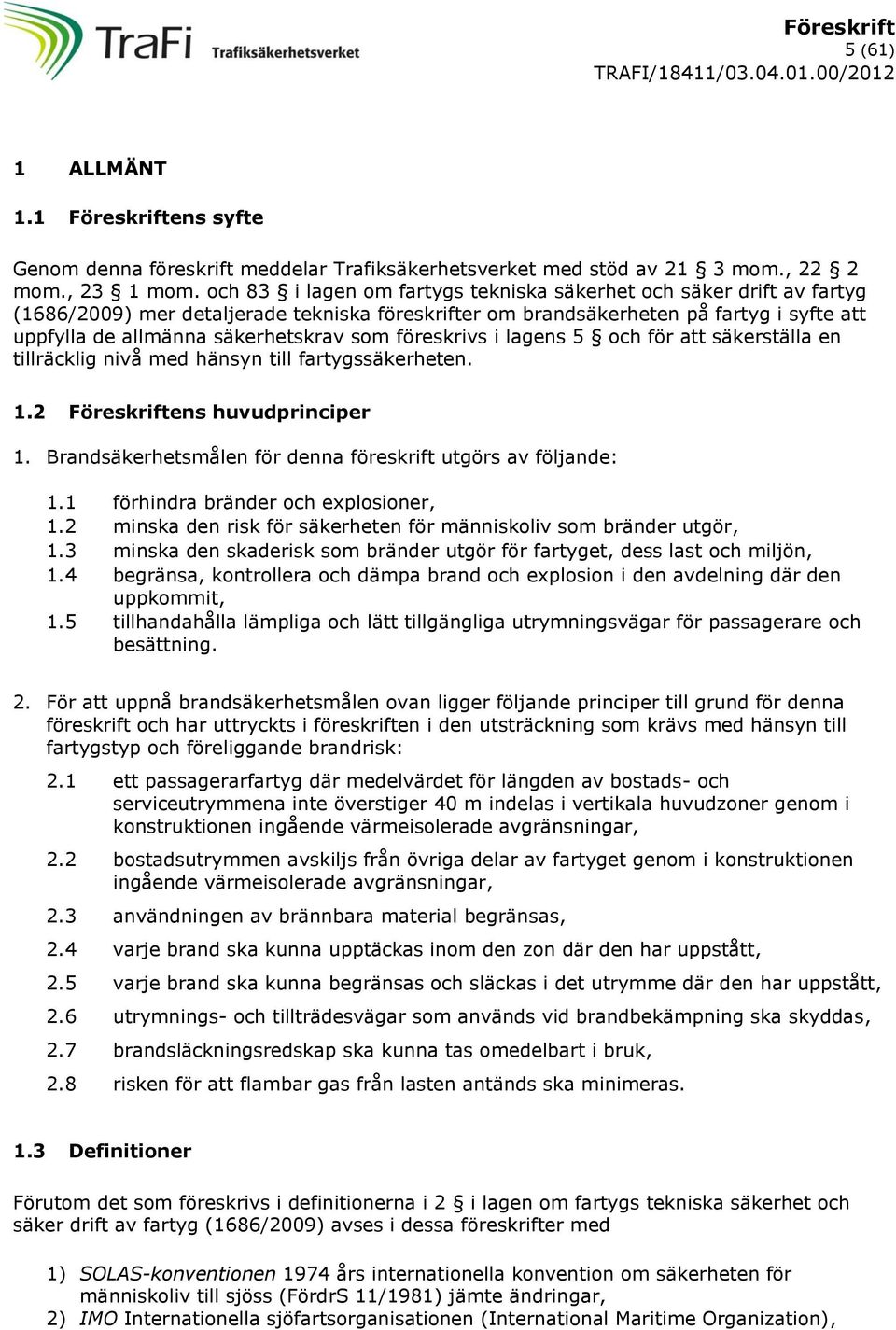 föreskrivs i lagens 5 och för att säkerställa en tillräcklig nivå med hänsyn till fartygssäkerheten. 1.2 Föreskriftens huvudprinciper 1. Brandsäkerhetsmålen för denna föreskrift utgörs av följande: 1.