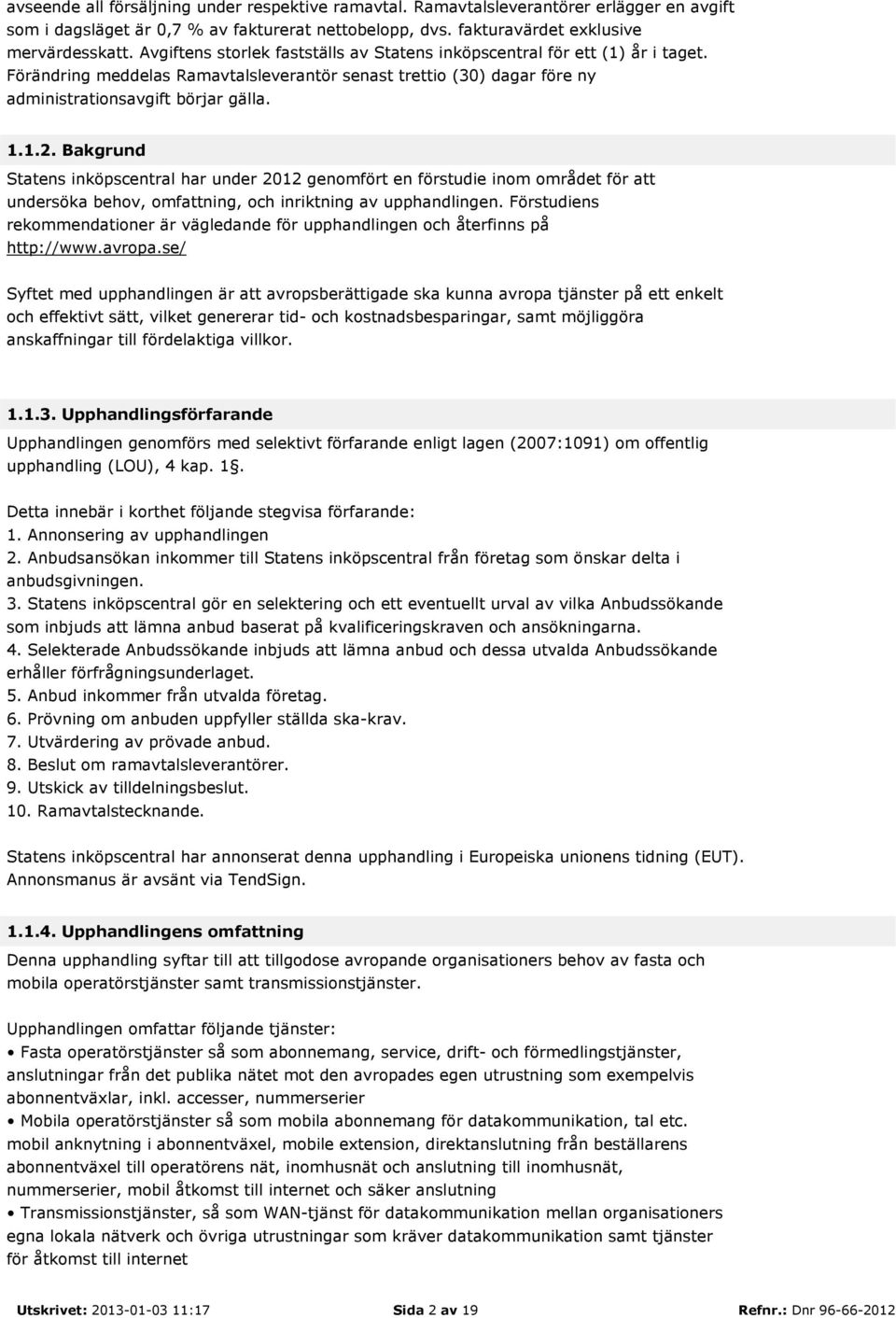 Bakgrund Statens inköpscentral har under 2012 genomfört en förstudie inom området för att undersöka behov, omfattning, och inriktning av upphandlingen.