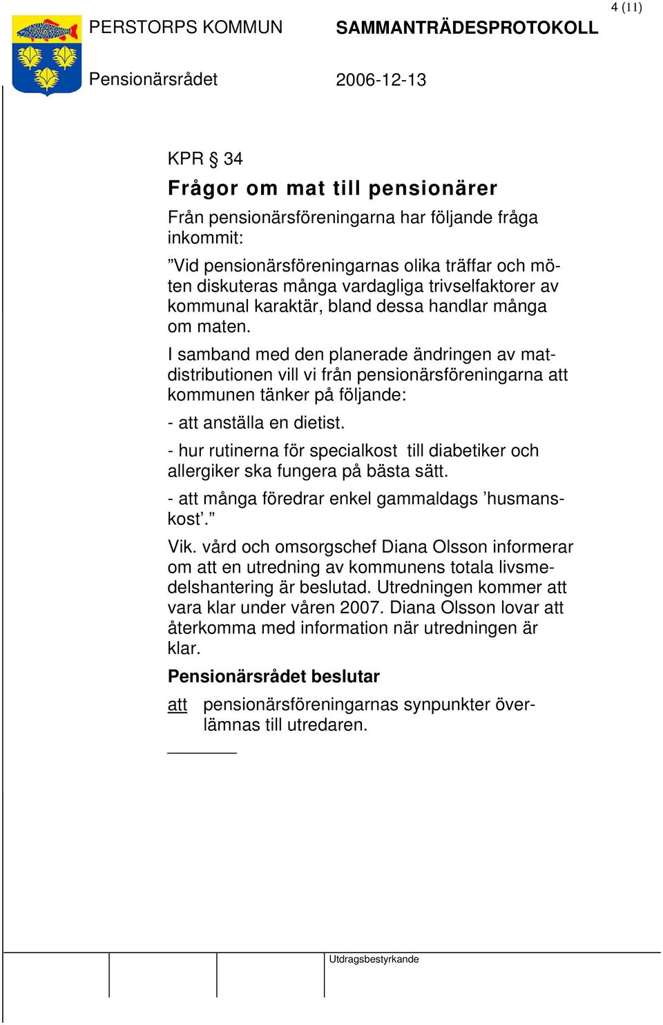 I samband med den planerade ändringen av matdistributionen vill vi från pensionärsföreningarna att kommunen tänker på följande: - att anställa en dietist.