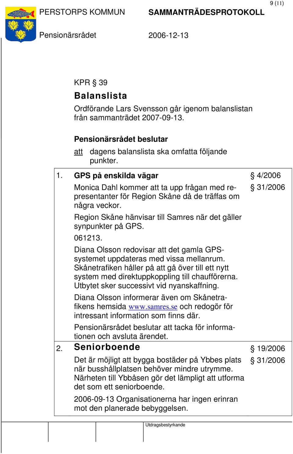 061213. Diana Olsson redovisar att det gamla GPSsystemet uppdateras med vissa mellanrum. Skånetrafiken håller på att gå över till ett nytt system med direktuppkoppling till chaufförerna.