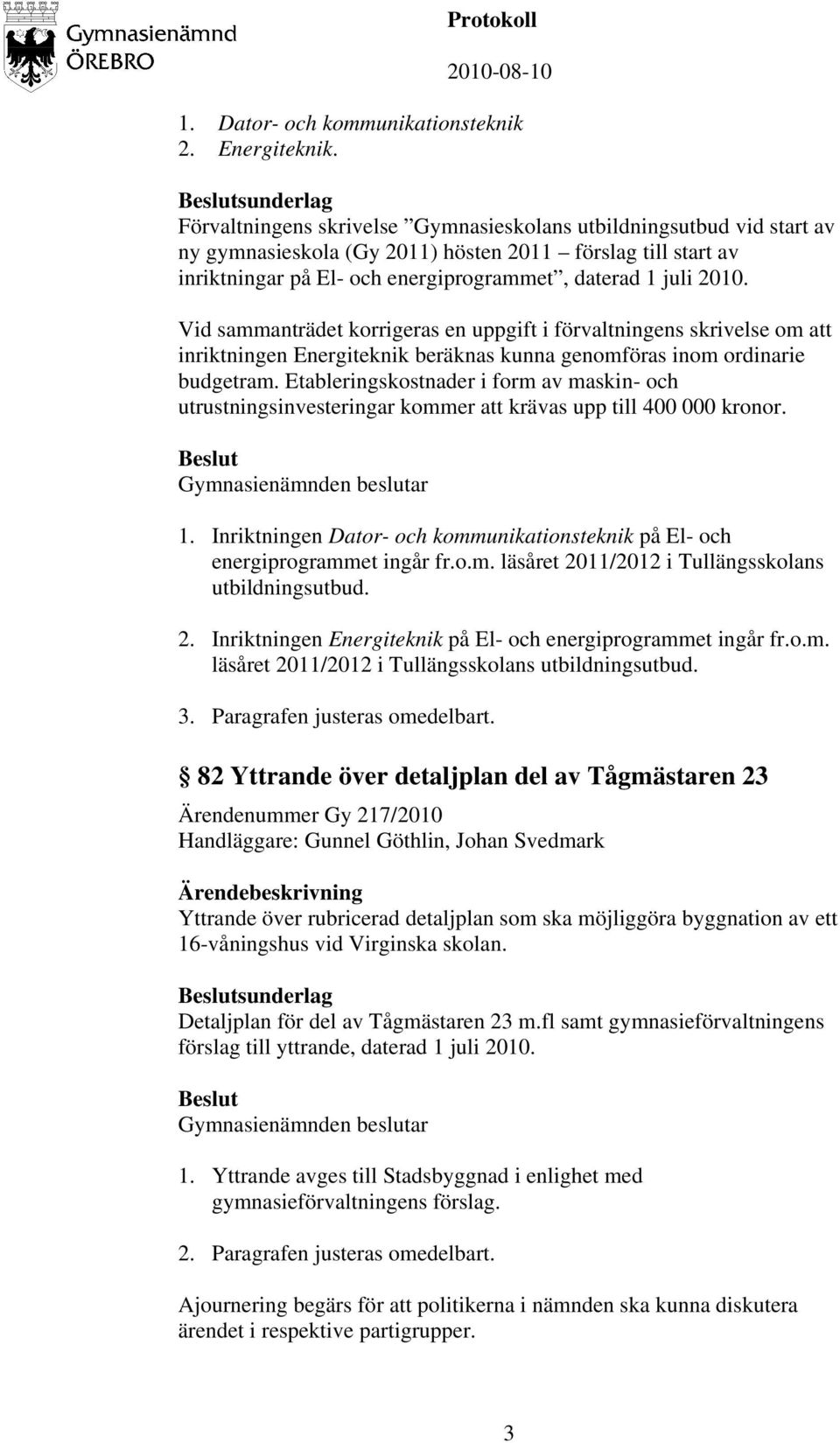 2010. Vid sammanträdet korrigeras en uppgift i förvaltningens skrivelse om att inriktningen Energiteknik beräknas kunna genomföras inom ordinarie budgetram.