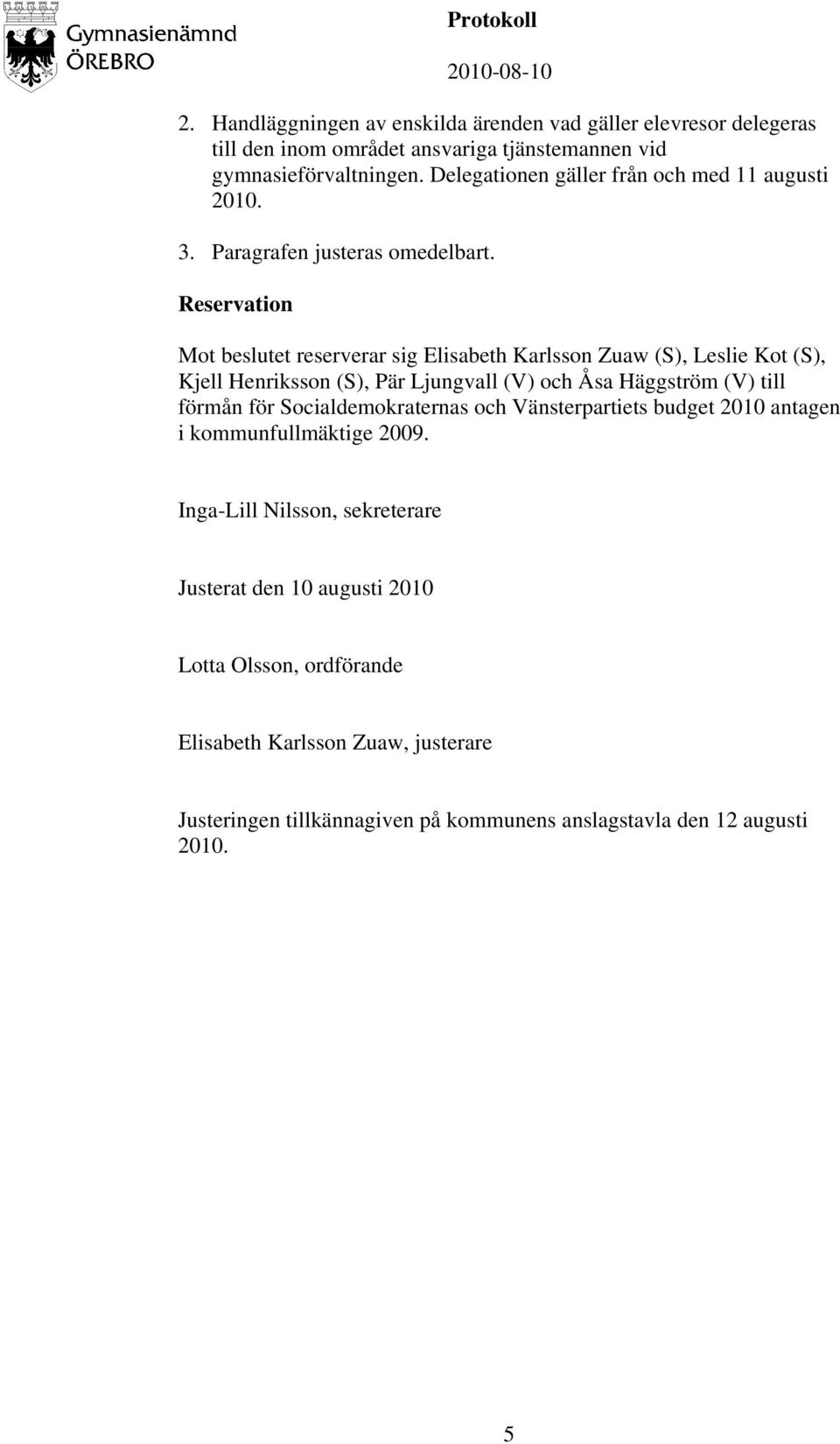 Reservation Mot beslutet reserverar sig Elisabeth Karlsson Zuaw (S), Leslie Kot (S), Kjell Henriksson (S), Pär Ljungvall (V) och Åsa Häggström (V) till förmån för