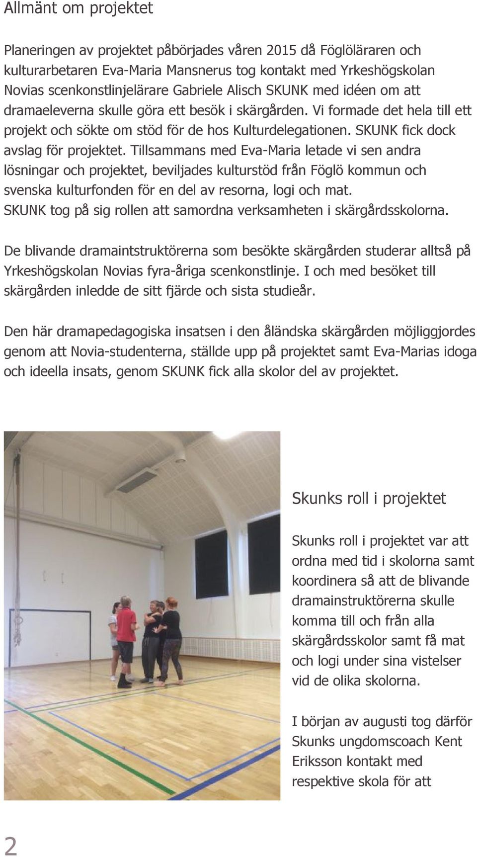 Tillsammans med Eva-Maria letade vi sen andra lösningar och projektet, beviljades kulturstöd från Föglö kommun och svenska kulturfonden för en del av resorna, logi och mat.