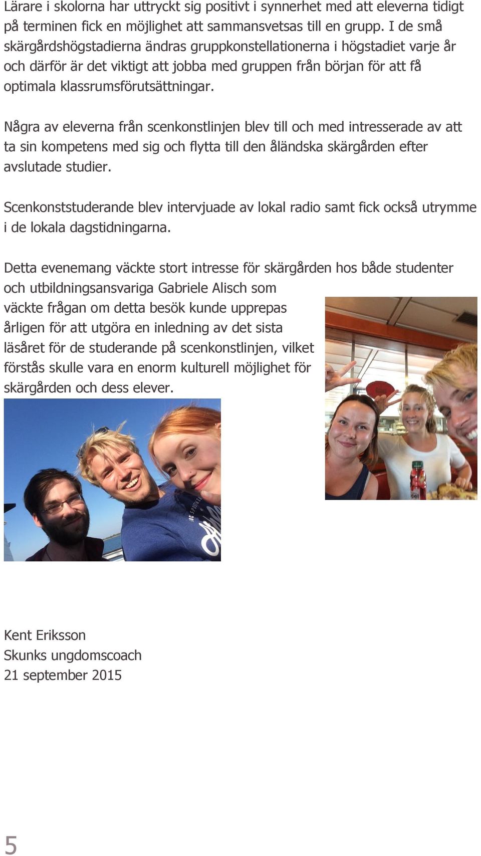 Några av eleverna från scenkonstlinjen blev till och med intresserade av att ta sin kompetens med sig och flytta till den åländska skärgården efter avslutade studier.