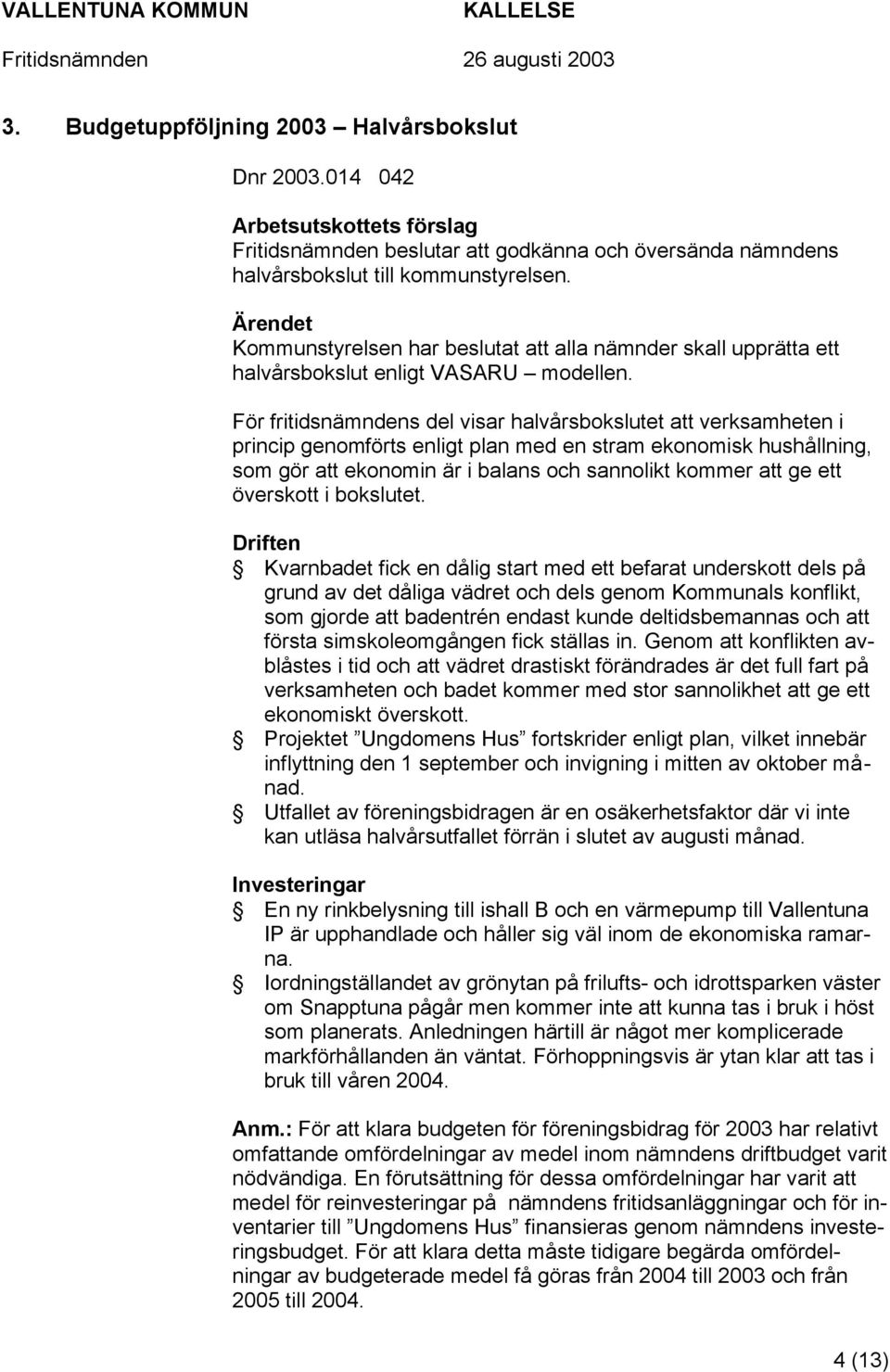 För fritidsnämndens del visar halvårsbokslutet att verksamheten i princip genomförts enligt plan med en stram ekonomisk hushållning, som gör att ekonomin är i balans och sannolikt kommer att ge ett