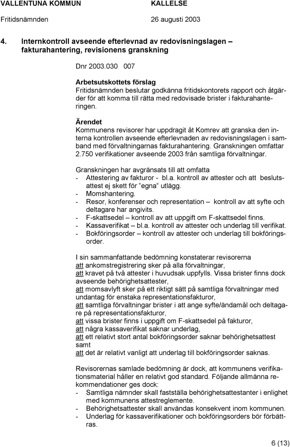 Ärendet Kommunens revisorer har uppdragit åt Komrev att granska den interna kontrollen avseende efterlevnaden av redovisningslagen i samband med förvaltningarnas fakturahantering.