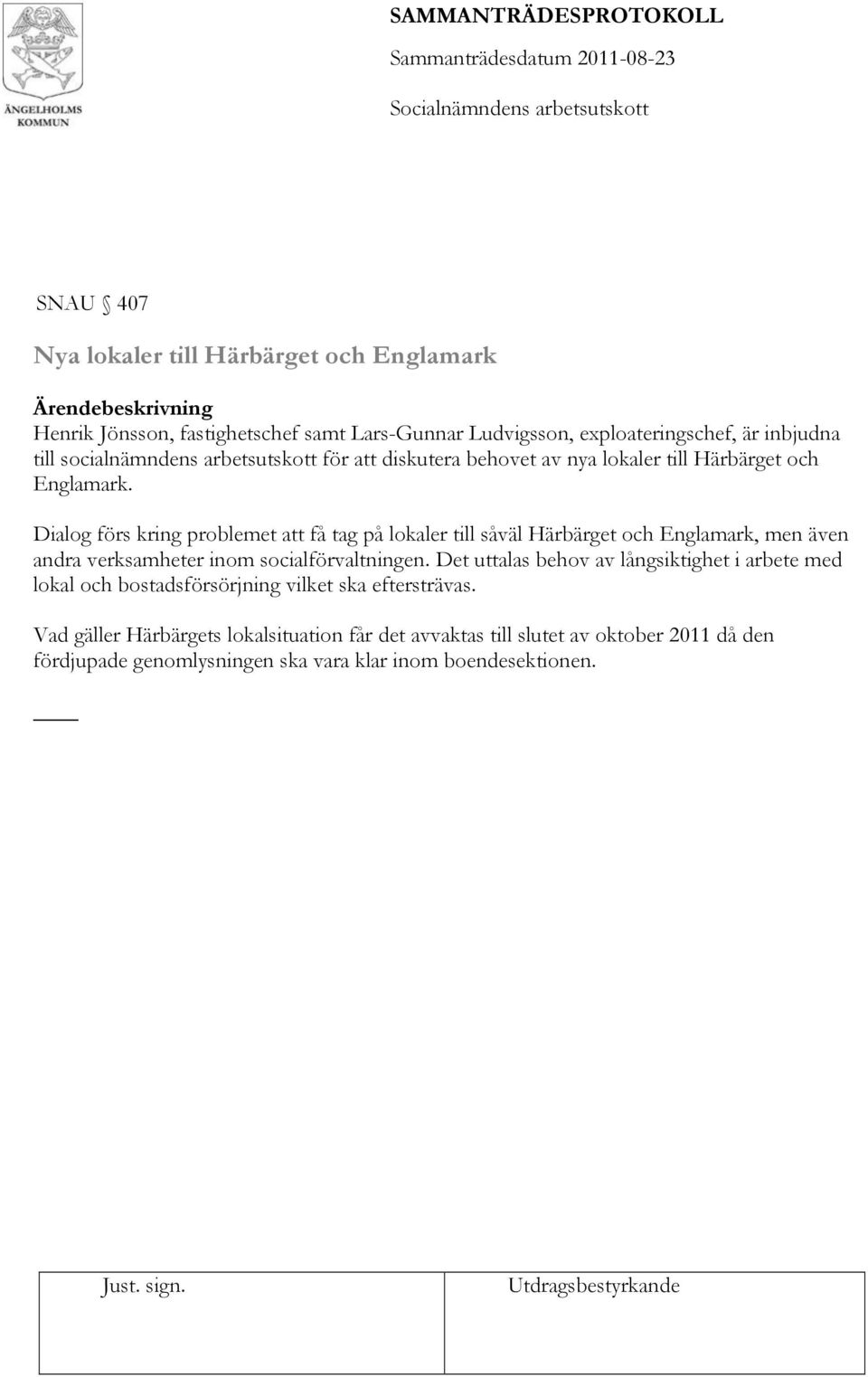 Dialog förs kring problemet att få tag på lokaler till såväl Härbärget och Englamark, men även andra verksamheter inom socialförvaltningen.