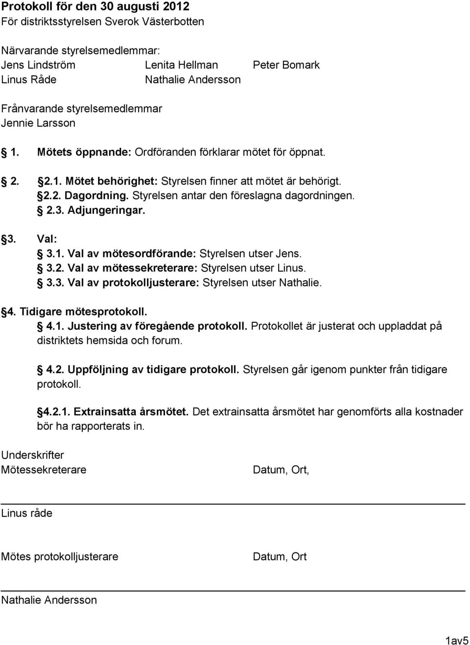 Adjungeringar. 3. Val: 3.1. Val av mötesordförande: Styrelsen utser Jens. 3.2. Val av mötessekreterare: Styrelsen utser Linus. 3.3. Val av protokolljusterare: Styrelsen utser Nathalie. 4.