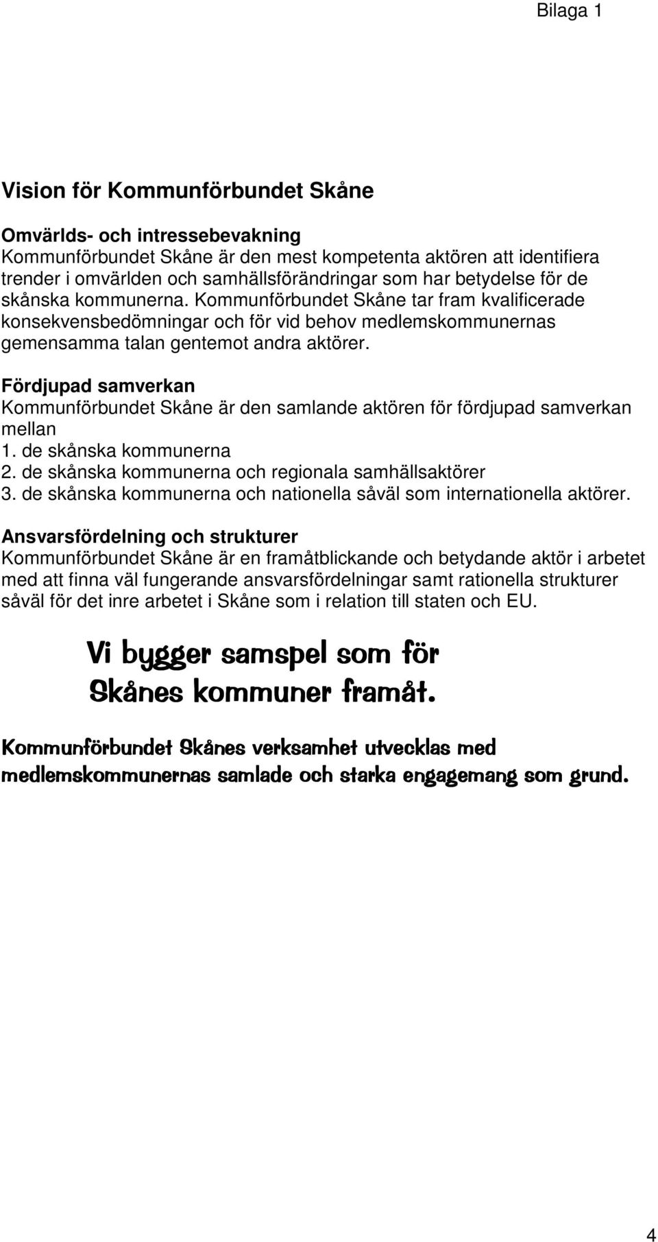Fördjupad samverkan Kommunförbundet Skåne är den samlande aktören för fördjupad samverkan mellan 1. de skånska kommunerna 2. de skånska kommunerna och regionala samhällsaktörer 3.