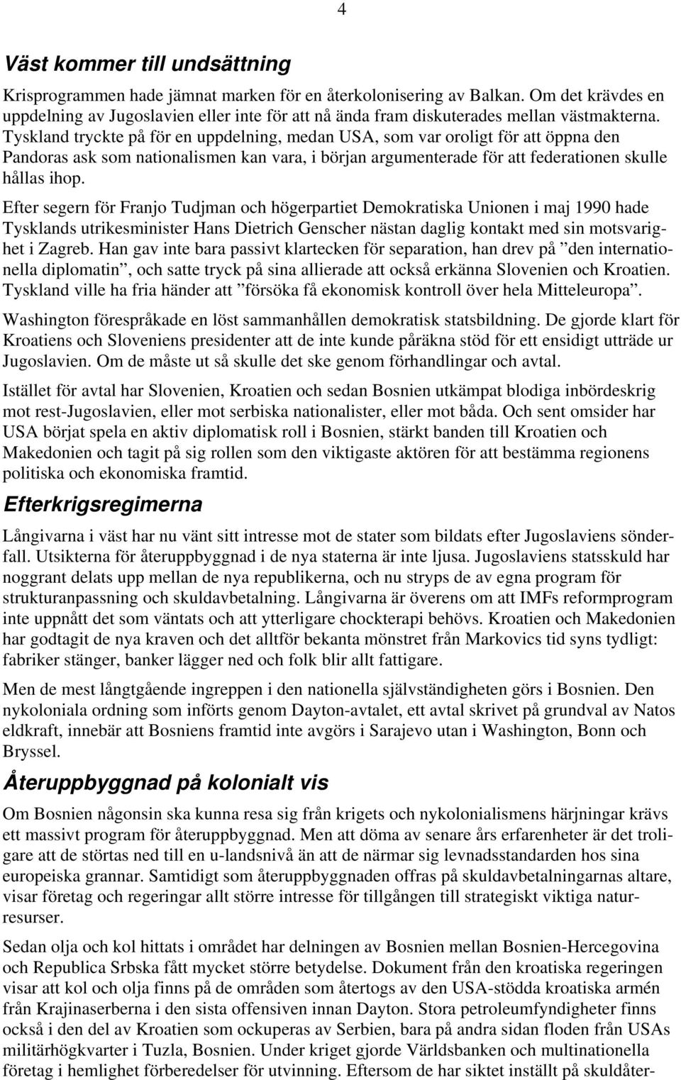 Tyskland tryckte på för en uppdelning, medan USA, som var oroligt för att öppna den Pandoras ask som nationalismen kan vara, i början argumenterade för att federationen skulle hållas ihop.